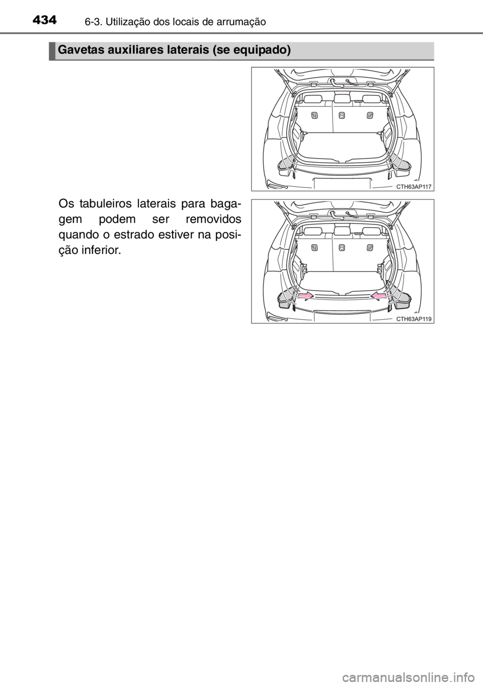 TOYOTA AURIS 2017  Manual de utilização (in Portuguese) 4346-3. Utilização dos locais de arrumação
Os tabuleiros laterais para baga-
gem podem ser removidos
quando o estrado estiver na posi-
ção inferior.
Gavetas auxiliares laterais (se equipado) 