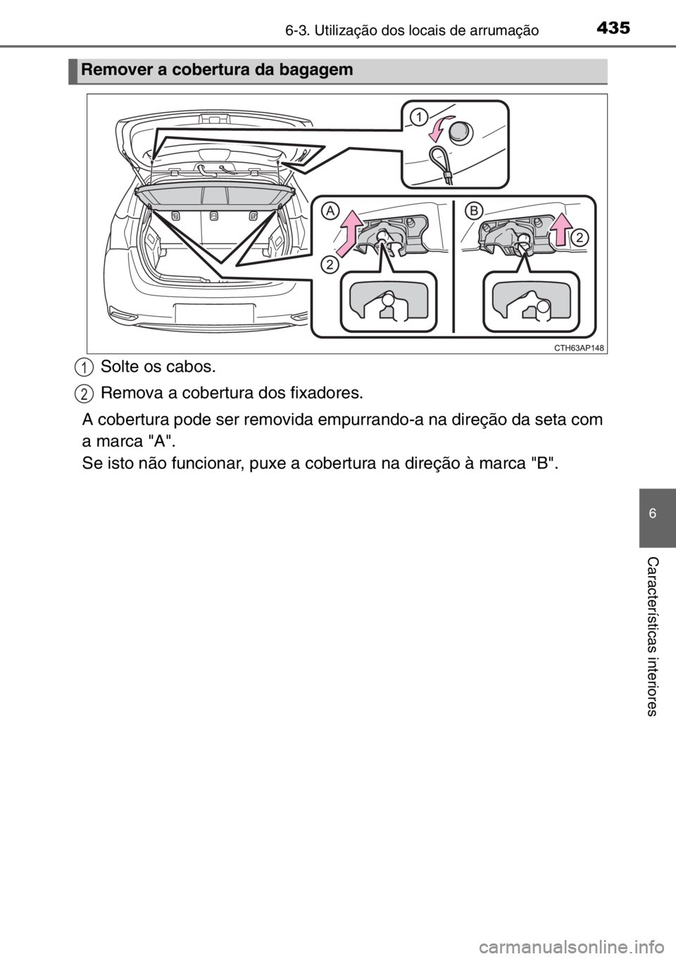 TOYOTA AURIS 2017  Manual de utilização (in Portuguese) 4356-3. Utilização dos locais de arrumação
6
Características interiores
Solte os cabos.
Remova a cobertura dos fixadores.
A cobertura pode ser removida empurrando-a na direção da seta com
a mar