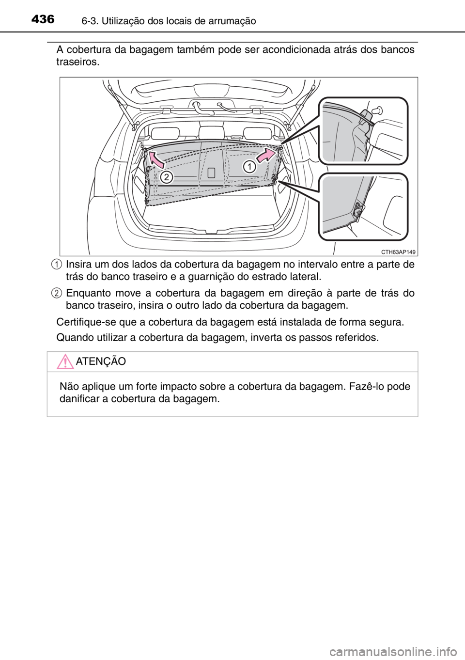 TOYOTA AURIS 2017  Manual de utilização (in Portuguese) 4366-3. Utilização dos locais de arrumação
A cobertura da bagagem também pode ser acondicionada atrás dos bancos
traseiros.
Insira um dos lados da cobertura da bagagem no intervalo entre a parte