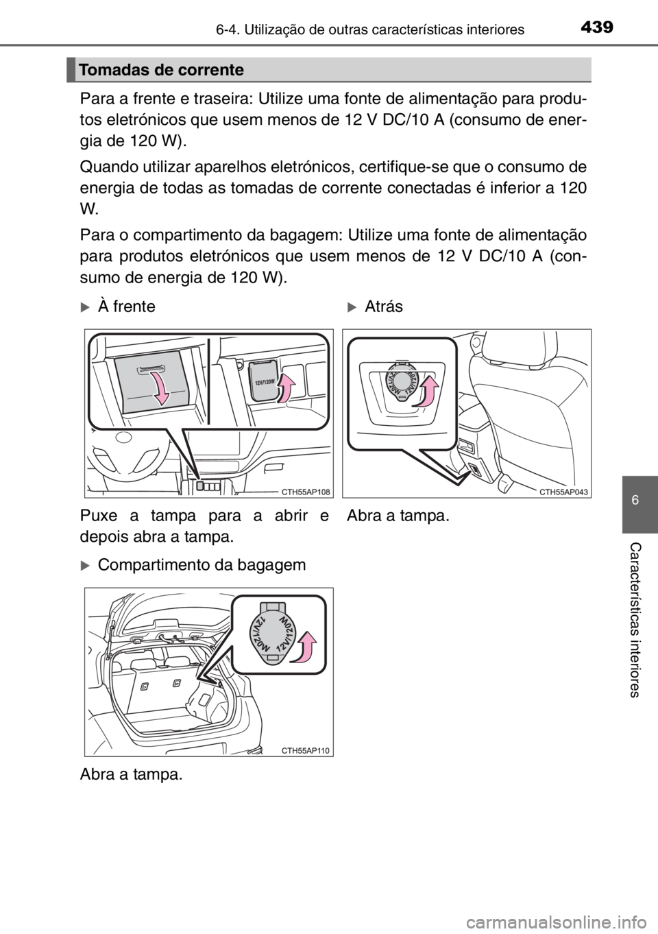 TOYOTA AURIS 2017  Manual de utilização (in Portuguese) 4396-4. Utilização de outras características interiores
6
Características interiores
Para a frente e traseira: Utilize uma fonte de alimentação para produ-
tos eletrónicos que usem menos de 12 