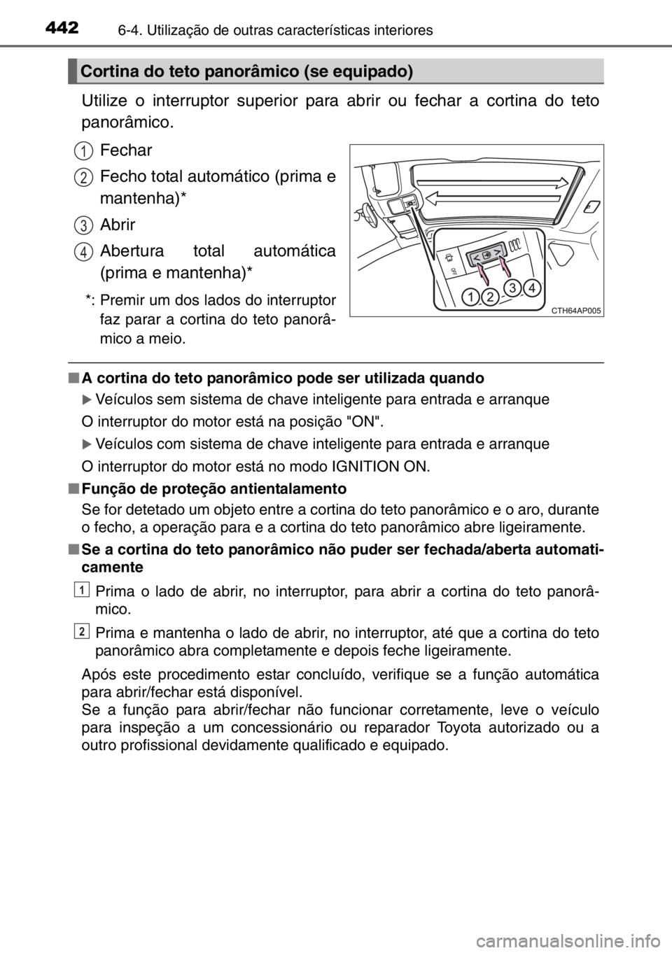 TOYOTA AURIS 2017  Manual de utilização (in Portuguese) 4426-4. Utilização de outras características interiores
Utilize o interruptor superior para abrir ou fechar a cortina do teto
panorâmico.
Fechar
Fecho total automático (prima e
mantenha)*
Abrir
A