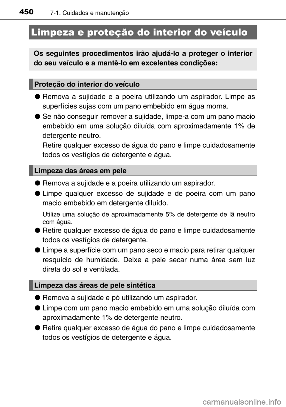 TOYOTA AURIS 2017  Manual de utilização (in Portuguese) 4507-1. Cuidados e manutenção
●Remova a sujidade e a poeira utilizando um aspirador. Limpe as
superfícies sujas com um pano embebido em água morna.
●Se não conseguir remover a sujidade, limpe