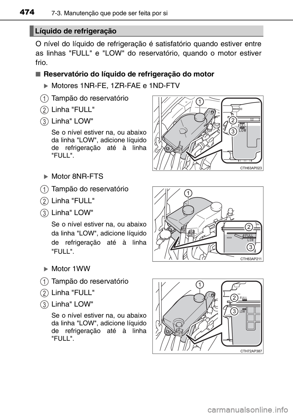 TOYOTA AURIS 2017  Manual de utilização (in Portuguese) 4747-3. Manutenção que pode ser feita por si
O nível do líquido de refrigeração é satisfatório quando estiver entre
as linhas "FULL" e "LOW" do reservatório, quando o motor es