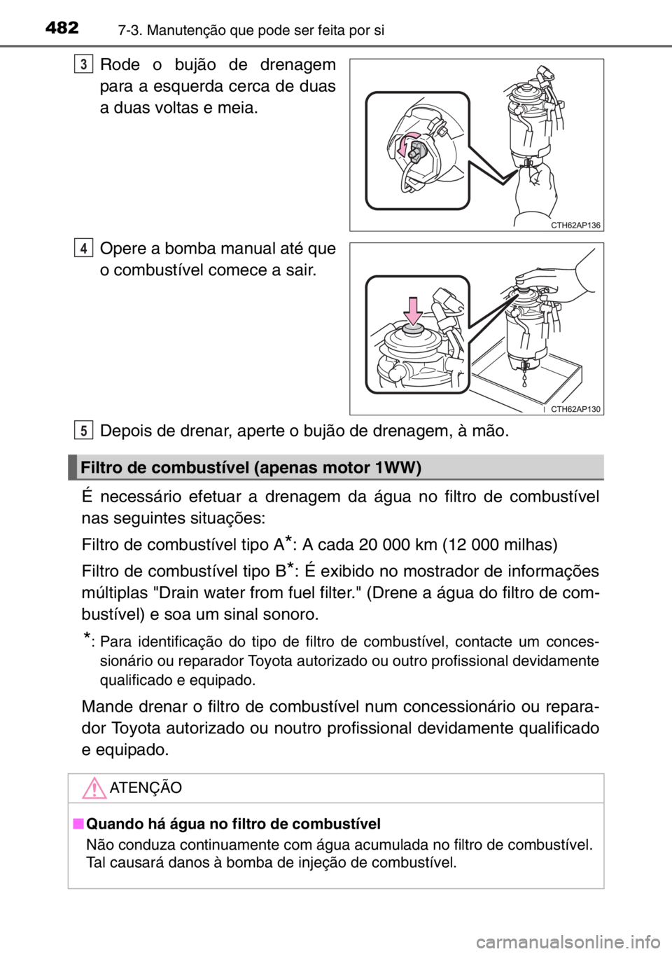 TOYOTA AURIS 2017  Manual de utilização (in Portuguese) 4827-3. Manutenção que pode ser feita por si
Rode o bujão de drenagem
para a esquerda cerca de duas
a duas voltas e meia.
Opere a bomba manual até que
o combustível comece a sair.
Depois de drena