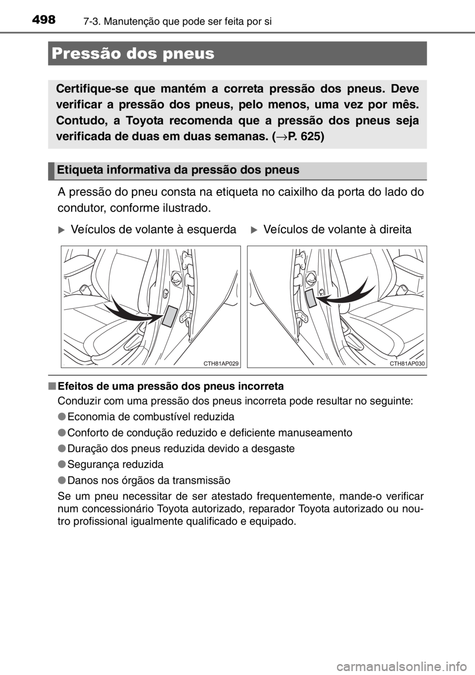 TOYOTA AURIS 2017  Manual de utilização (in Portuguese) 4987-3. Manutenção que pode ser feita por si
A pressão do pneu consta na etiqueta no caixilho da porta do lado do
condutor, conforme ilustrado.
■Efeitos de uma pressão dos pneus incorreta
Conduz