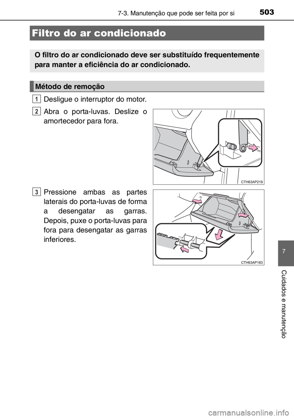 TOYOTA AURIS 2017  Manual de utilização (in Portuguese) 5037-3. Manutenção que pode ser feita por si
7
Cuidados e manutenção
Desligue o interruptor do motor.
Abra o porta-luvas. Deslize o
amortecedor para fora.
Pressione ambas as partes
laterais do por