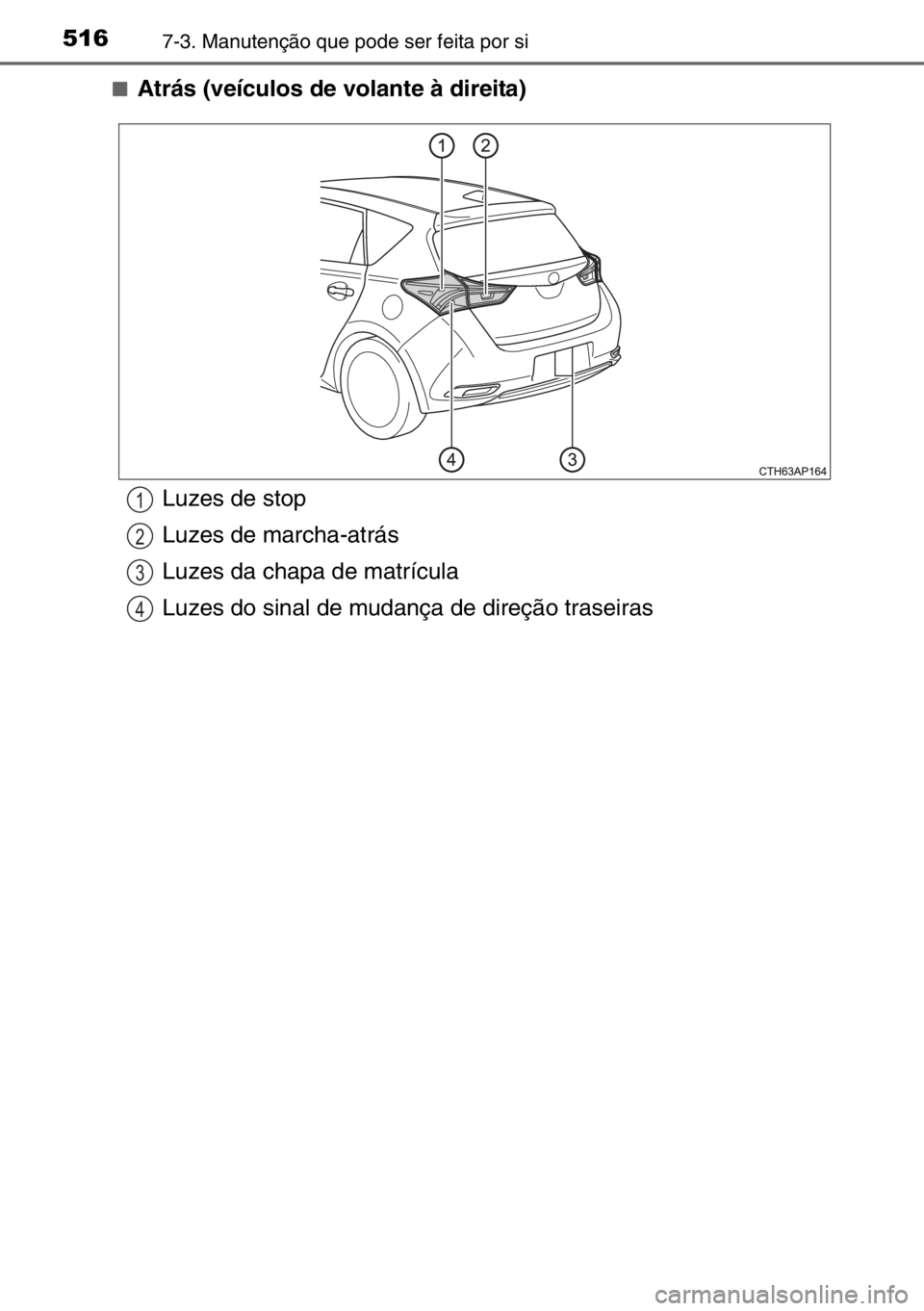 TOYOTA AURIS 2017  Manual de utilização (in Portuguese) 5167-3. Manutenção que pode ser feita por si
■Atrás (veículos de volante à direita)
Luzes de stop
Luzes de marcha-atrás
Luzes da chapa de matrícula
Luzes do sinal de mudança de direção tra