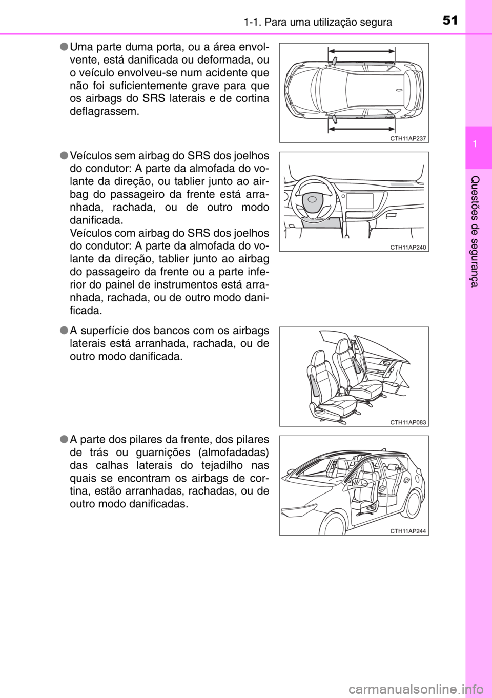 TOYOTA AURIS 2017  Manual de utilização (in Portuguese) 511-1. Para uma utilização segura
1
Questões de segurança
●Uma parte duma porta, ou a área envol-
vente, está danificada ou deformada, ou
o veículo envolveu-se num acidente que
não foi sufic