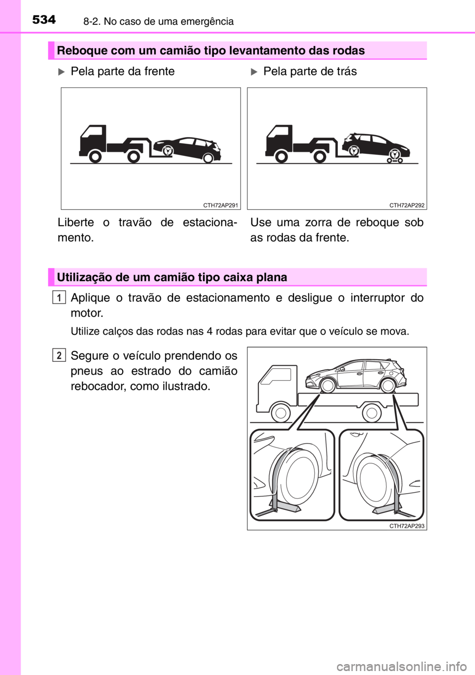 TOYOTA AURIS 2017  Manual de utilização (in Portuguese) 5348-2. No caso de uma emergência
Aplique o travão de estacionamento e desligue o interruptor do
motor.
Utilize calços das rodas nas 4 rodas para evitar que o veículo se mova.
Segure o veículo pr