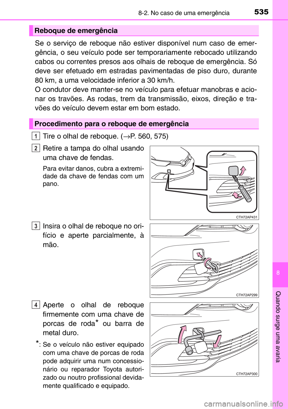 TOYOTA AURIS 2017  Manual de utilização (in Portuguese) 5358-2. No caso de uma emergência
8
Quando surge uma avaria
Se o serviço de reboque não estiver disponível num caso de emer-
gência, o seu veículo pode ser temporariamente rebocado utilizando
ca