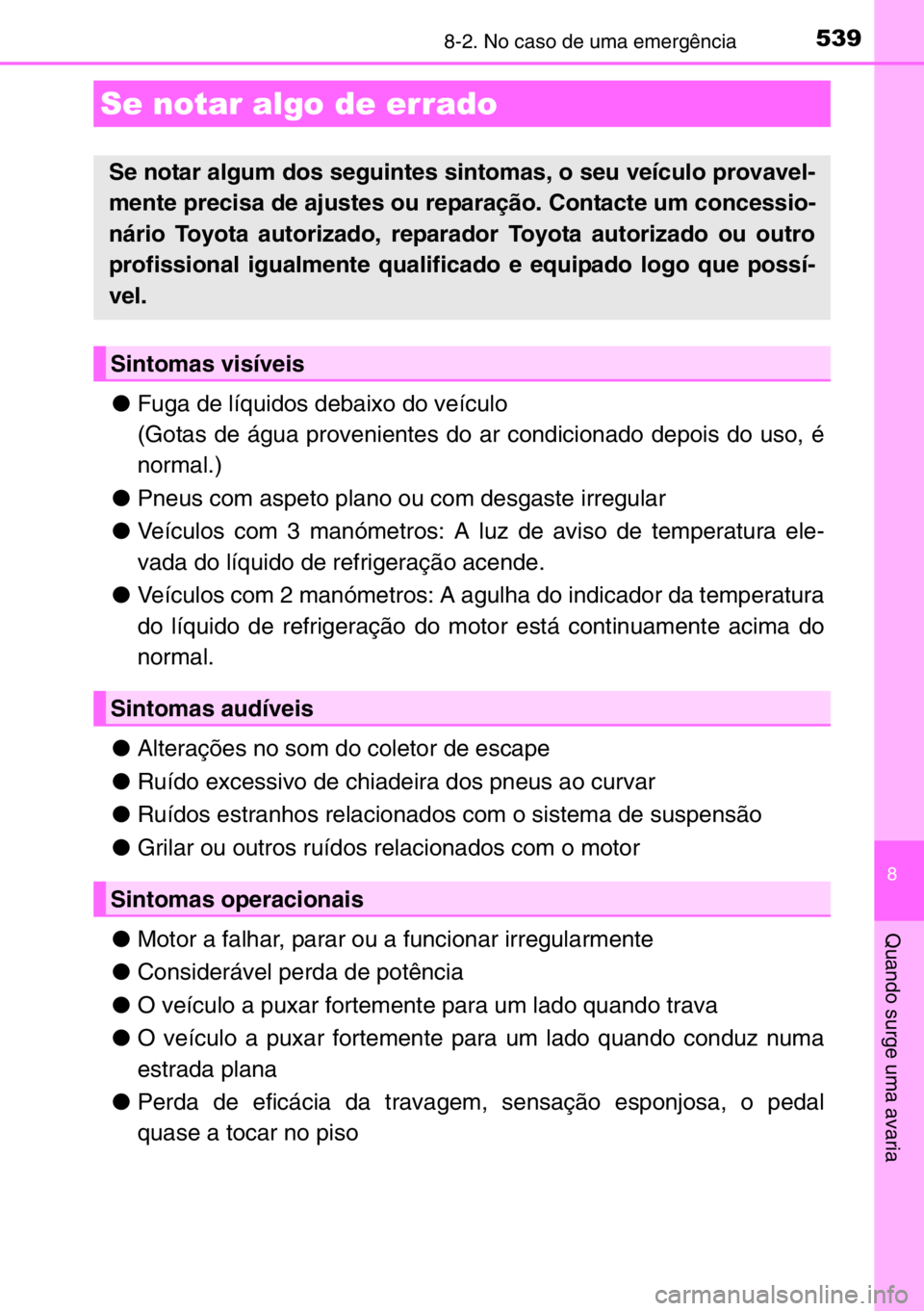 TOYOTA AURIS 2017  Manual de utilização (in Portuguese) 5398-2. No caso de uma emergência
8
Quando surge uma avaria
●Fuga de líquidos debaixo do veículo
(Gotas de água provenientes do ar condicionado depois do uso, é
normal.)
●Pneus com aspeto pla