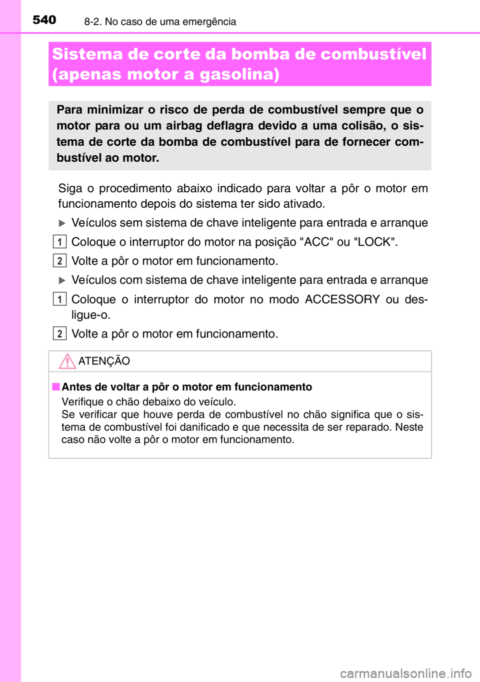 TOYOTA AURIS 2017  Manual de utilização (in Portuguese) 5408-2. No caso de uma emergência
Siga o procedimento abaixo indicado para voltar a pôr o motor em
funcionamento depois do sistema ter sido ativado.
�XVeículos sem sistema de chave inteligente para