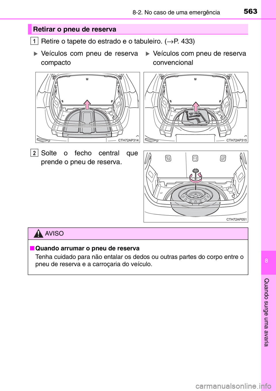 TOYOTA AURIS 2017  Manual de utilização (in Portuguese) 5638-2. No caso de uma emergência
8
Quando surge uma avaria
Retire o tapete do estrado e o tabuleiro. (→P. 433)
Solte o fecho central que
prende o pneu de reserva.
Retirar o pneu de reserva
1
�XVe
