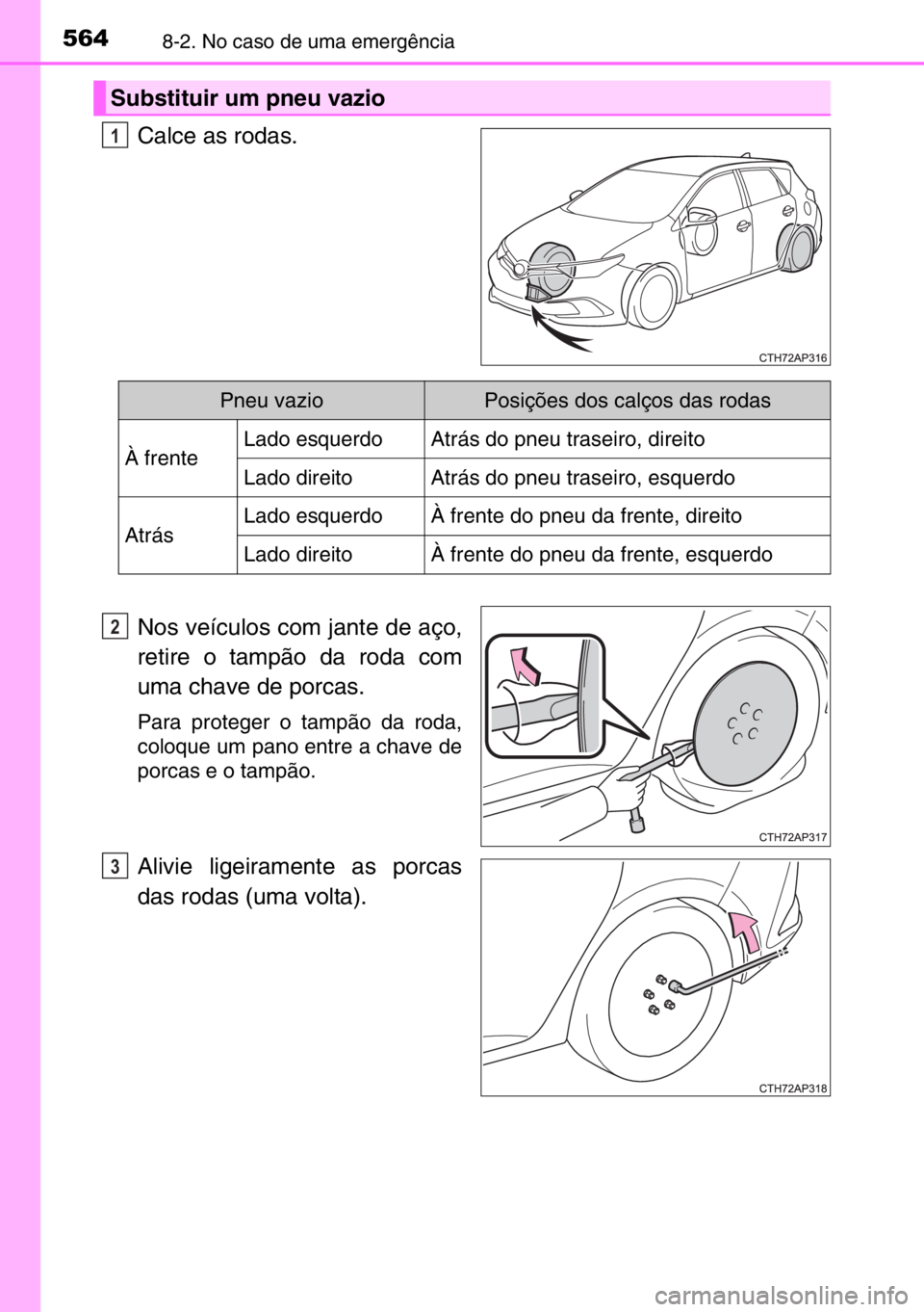 TOYOTA AURIS 2017  Manual de utilização (in Portuguese) 5648-2. No caso de uma emergência
Calce as rodas.
Nos veículos com jante de aço,
retire o tampão da roda com
uma chave de porcas.
Para proteger o tampão da roda,
coloque um pano entre a chave de
