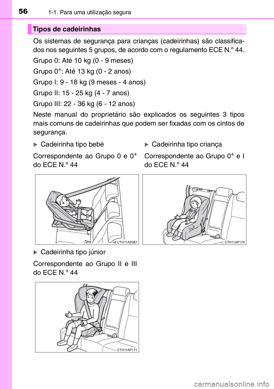TOYOTA AURIS 2017  Manual de utilização (in Portuguese) 561-1. Para uma utilização segura
Os sistemas de segurança para crianças (cadeirinhas) são classifica-
dos nos seguintes 5 grupos, de acordo com o regulamento ECE N.º 44.
Grupo 0: Até 10 kg (0 