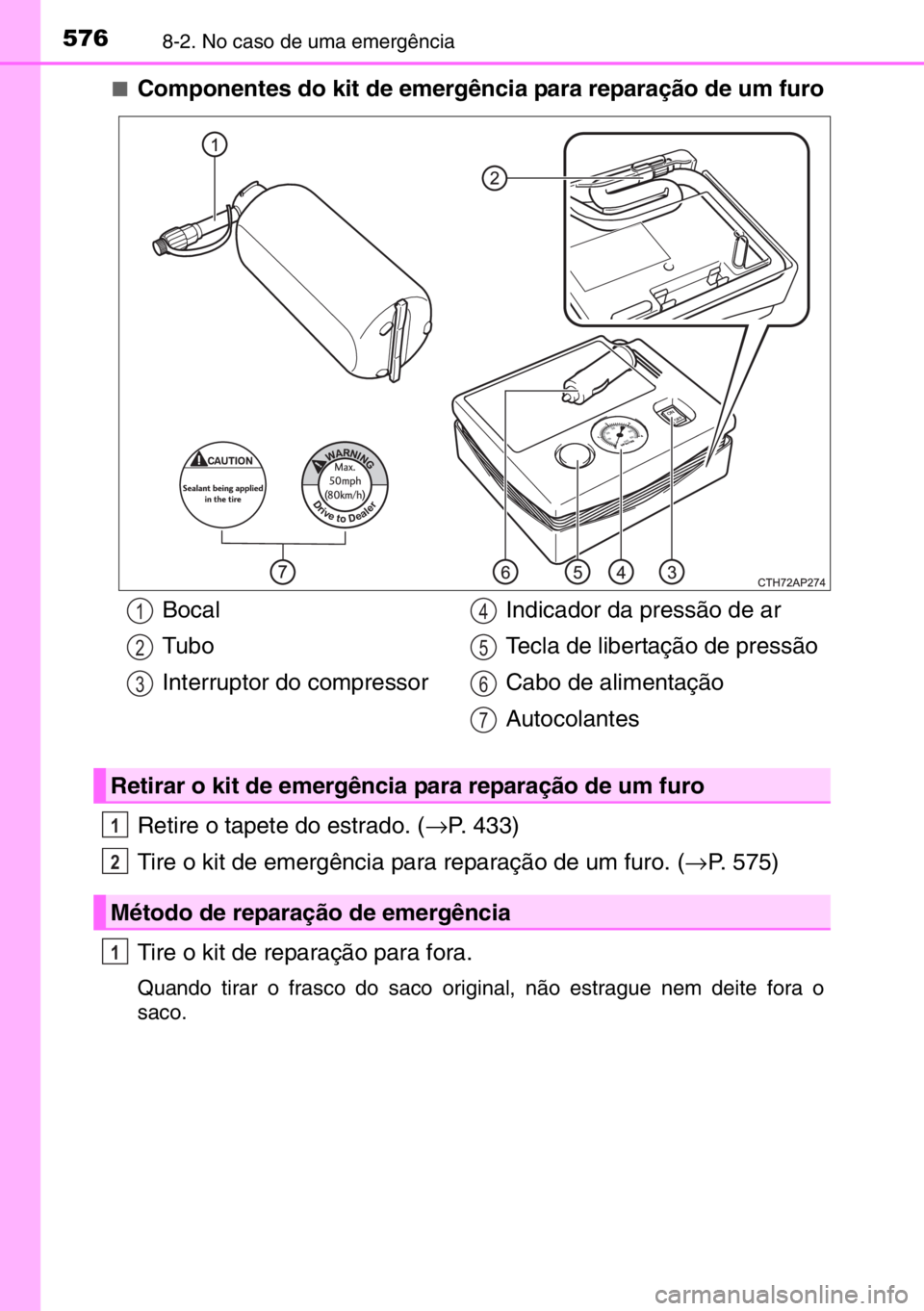 TOYOTA AURIS 2017 Manual de utilização (in Portuguese) 5768-2. No caso de uma emergência
■Componentes do kit de emergência para reparação de um furo
Retire o tapete do estrado. (→P. 433)
Tire o kit de emergência para reparação de um furo. (→P TOYOTA AURIS 2017 Manual de utilização (in Portuguese) 5768-2. No caso de uma emergência
■Componentes do kit de emergência para reparação de um furo
Retire o tapete do estrado. (→P. 433)
Tire o kit de emergência para reparação de um furo. (→P