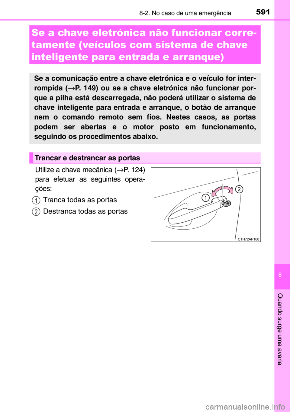 TOYOTA AURIS 2017 Manual de utilização (in Portuguese) 5918-2. No caso de uma emergência
8
Quando surge uma avaria
Utilize a chave mecânica (→P. 124)
para efetuar as seguintes opera-
ções:
Tranca todas as portas
Destranca todas as portas
Se a chave TOYOTA AURIS 2017 Manual de utilização (in Portuguese) 5918-2. No caso de uma emergência
8
Quando surge uma avaria
Utilize a chave mecânica (→P. 124)
para efetuar as seguintes opera-
ções:
Tranca todas as portas
Destranca todas as portas
Se a chave