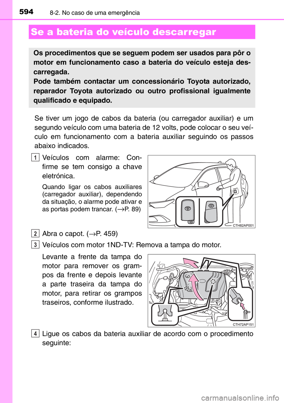 TOYOTA AURIS 2017 Manual de utilização (in Portuguese) 5948-2. No caso de uma emergência
Se tiver um jogo de cabos da bateria (ou carregador auxiliar) e um
segundo veículo com uma bateria de 12 volts, pode colocar o seu veí-
culo em funcionamento com a TOYOTA AURIS 2017 Manual de utilização (in Portuguese) 5948-2. No caso de uma emergência
Se tiver um jogo de cabos da bateria (ou carregador auxiliar) e um
segundo veículo com uma bateria de 12 volts, pode colocar o seu veí-
culo em funcionamento com a