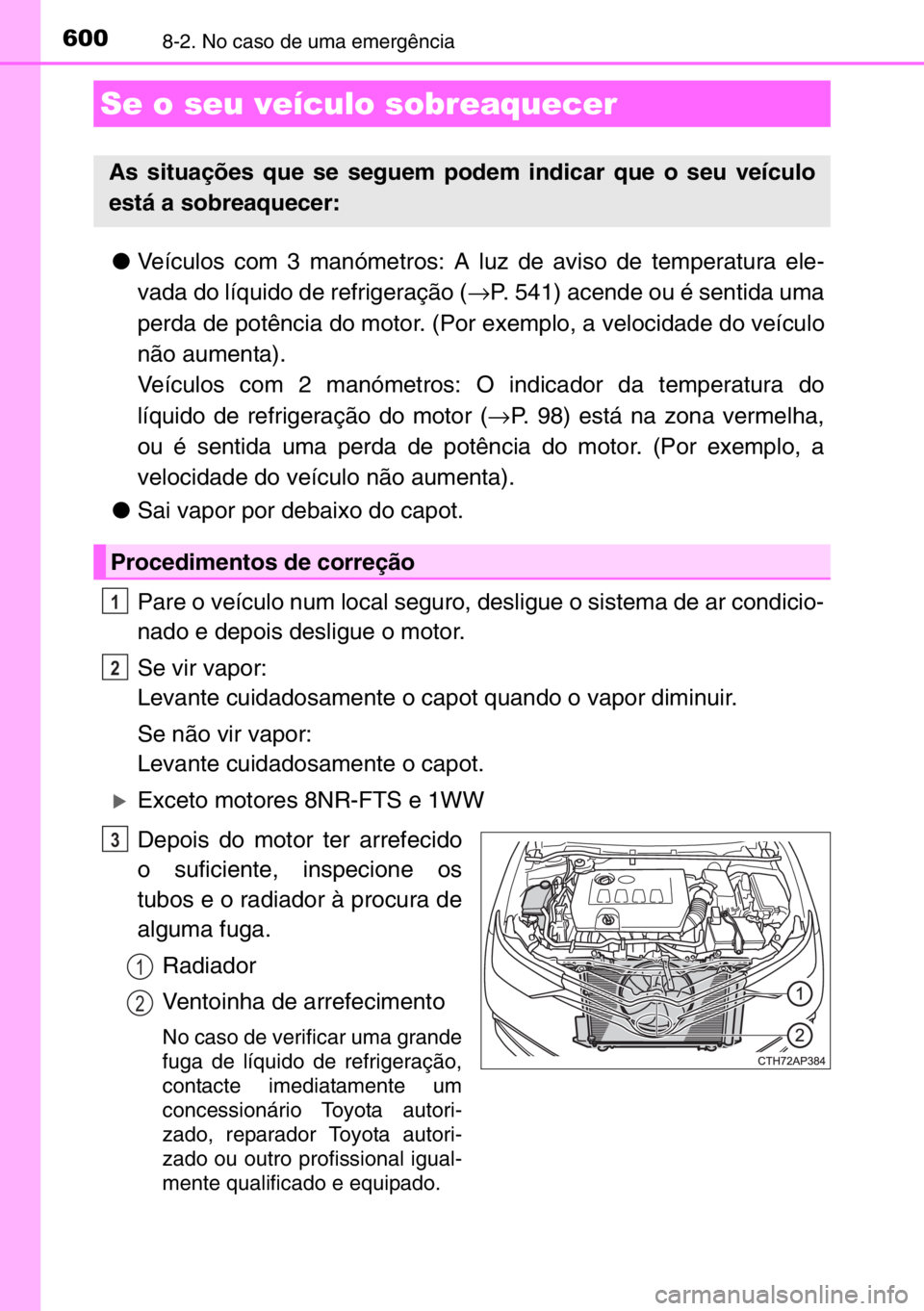 TOYOTA AURIS 2017  Manual de utilização (in Portuguese) 6008-2. No caso de uma emergência
●Veículos com 3 manómetros: A luz de aviso de temperatura ele-
vada do líquido de refrigeração (→P. 541) acende ou é sentida uma
perda de potência do moto