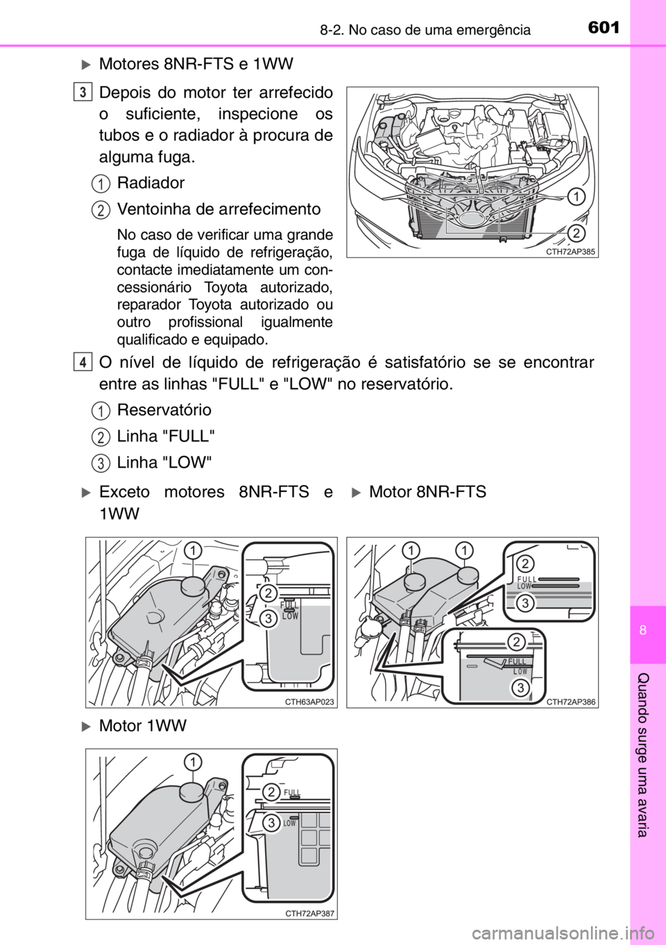 TOYOTA AURIS 2017  Manual de utilização (in Portuguese) 6018-2. No caso de uma emergência
8
Quando surge uma avaria
�XMotores 8NR-FTS e 1WW
Depois do motor ter arrefecido
o suficiente, inspecione os
tubos e o radiador à procura de
alguma fuga.
Radiador
V