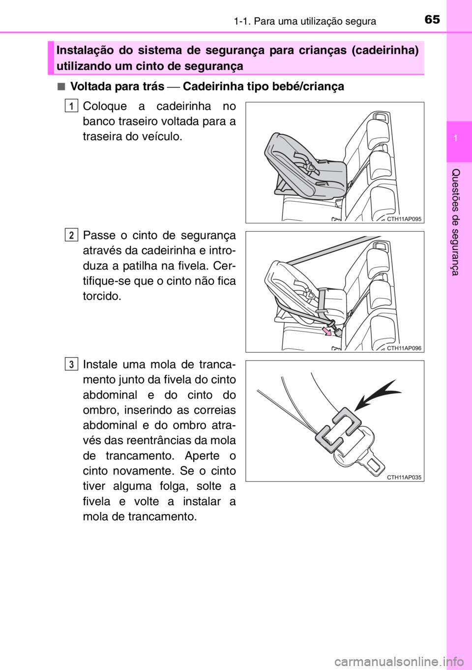 TOYOTA AURIS 2017  Manual de utilização (in Portuguese) 651-1. Para uma utilização segura
1
Questões de segurança
■Voltada para trás ⎯ Cadeirinha tipo bebé/criança
Coloque a cadeirinha no
banco traseiro voltada para a
traseira do veículo.
Passe