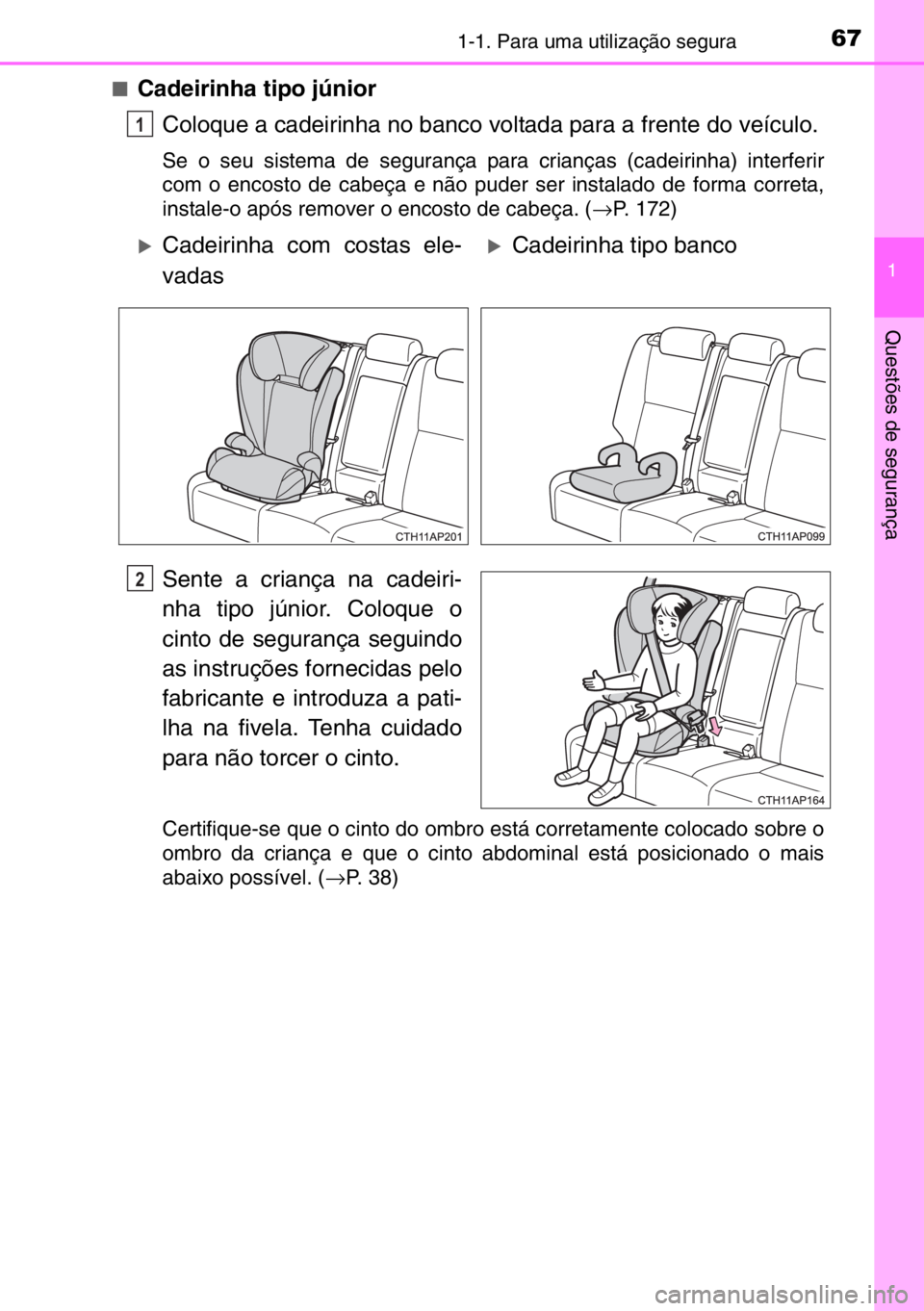 TOYOTA AURIS 2017  Manual de utilização (in Portuguese) 671-1. Para uma utilização segura
1
Questões de segurança
■Cadeirinha tipo júnior
Coloque a cadeirinha no banco voltada para a frente do veículo.
Se o seu sistema de segurança para crianças 