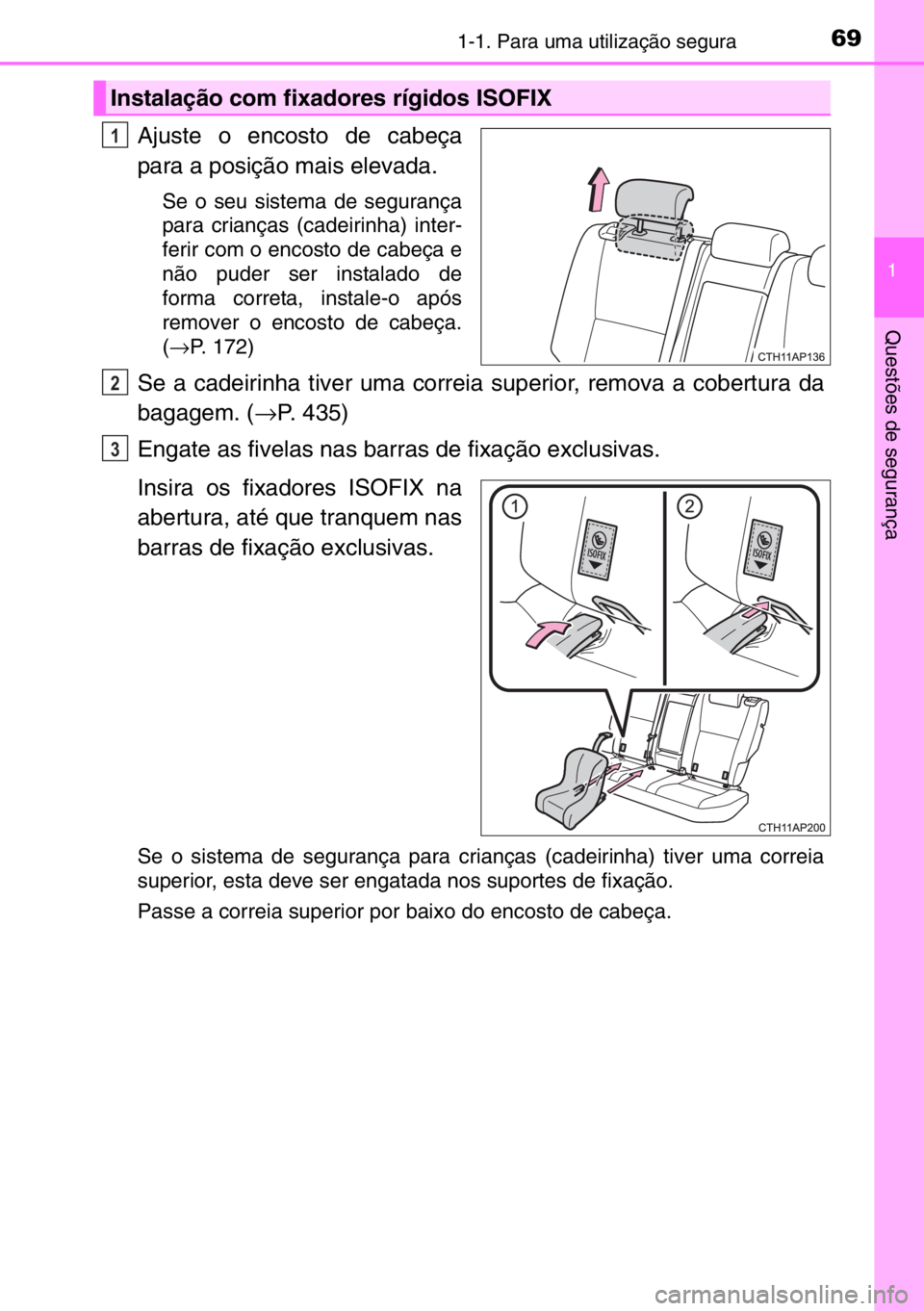 TOYOTA AURIS 2017  Manual de utilização (in Portuguese) 691-1. Para uma utilização segura
1
Questões de segurança
Ajuste o encosto de cabeça
para a posição mais elevada.
Se o seu sistema de segurança
para crianças (cadeirinha) inter-
ferir com o e
