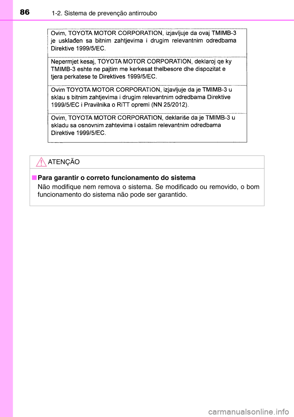 TOYOTA AURIS 2017  Manual de utilização (in Portuguese) 861-2. Sistema de prevenção antirroubo
ATENÇÃO
■Para garantir o correto funcionamento do sistema
Não modifique nem remova o sistema. Se modificado ou removido, o bom
funcionamento do sistema n