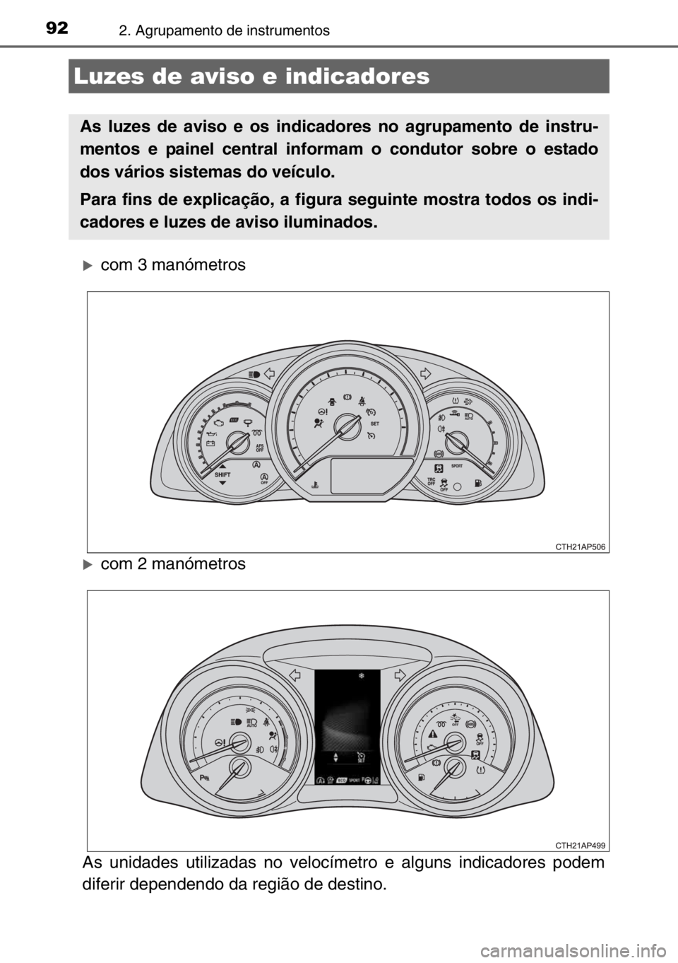 TOYOTA AURIS 2017  Manual de utilização (in Portuguese) 922. Agrupamento de instrumentos
�Xcom 3 manómetros
�Xcom 2 manómetros
As unidades utilizadas no velocímetro e alguns indicadores podem
diferir dependendo da região de destino.
Luzes de aviso e in