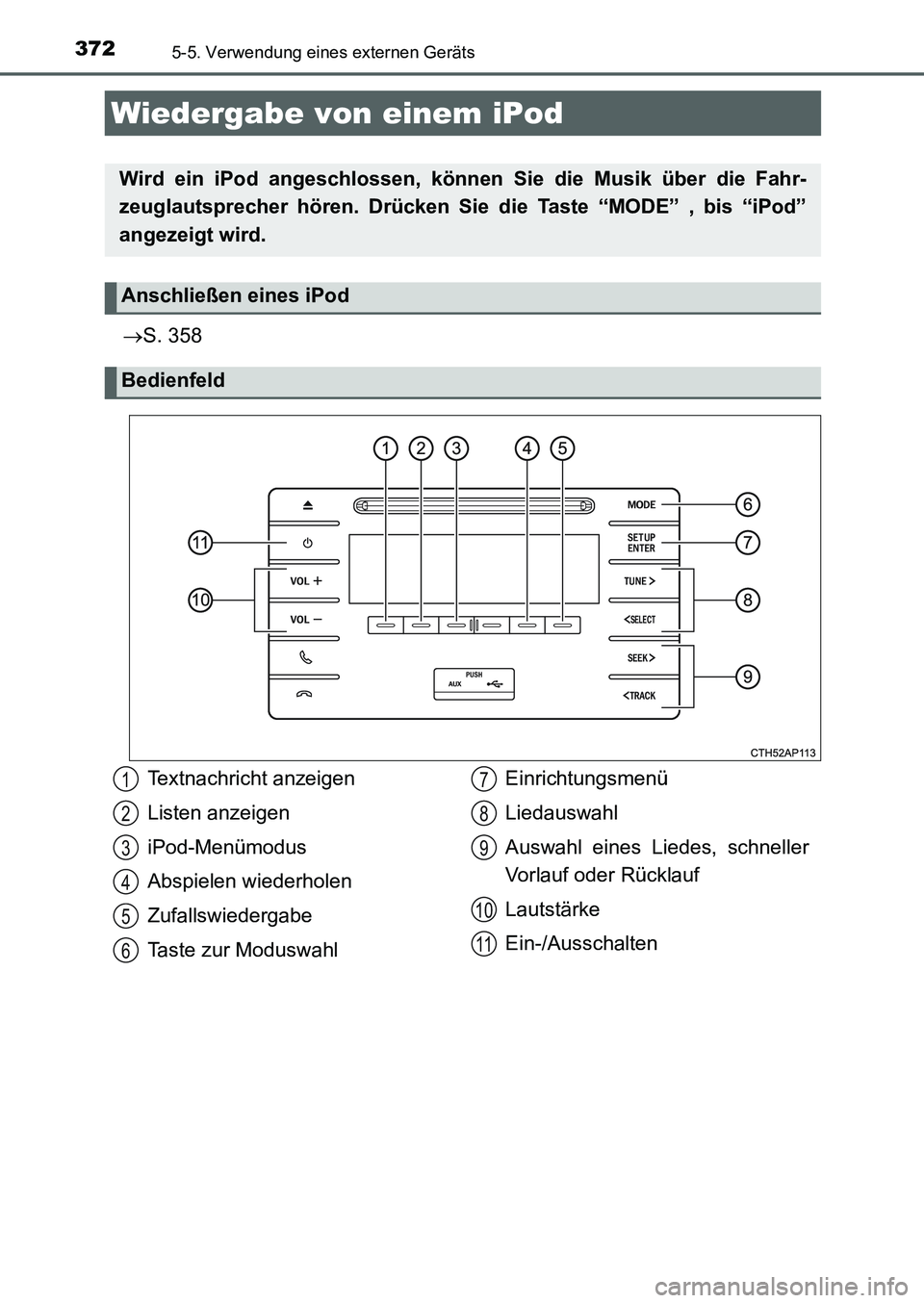 TOYOTA AURIS 2017  Betriebsanleitungen (in German) 372
UK_AURIS_HB_EM (OM12K99M)
5-5. Verwendung eines externen Geräts
S. 358
Wiedergabe von einem iPod
Wird ein iPod angeschlossen, können Sie die Musik über die Fahr-
zeuglautsprecher hören. Dr