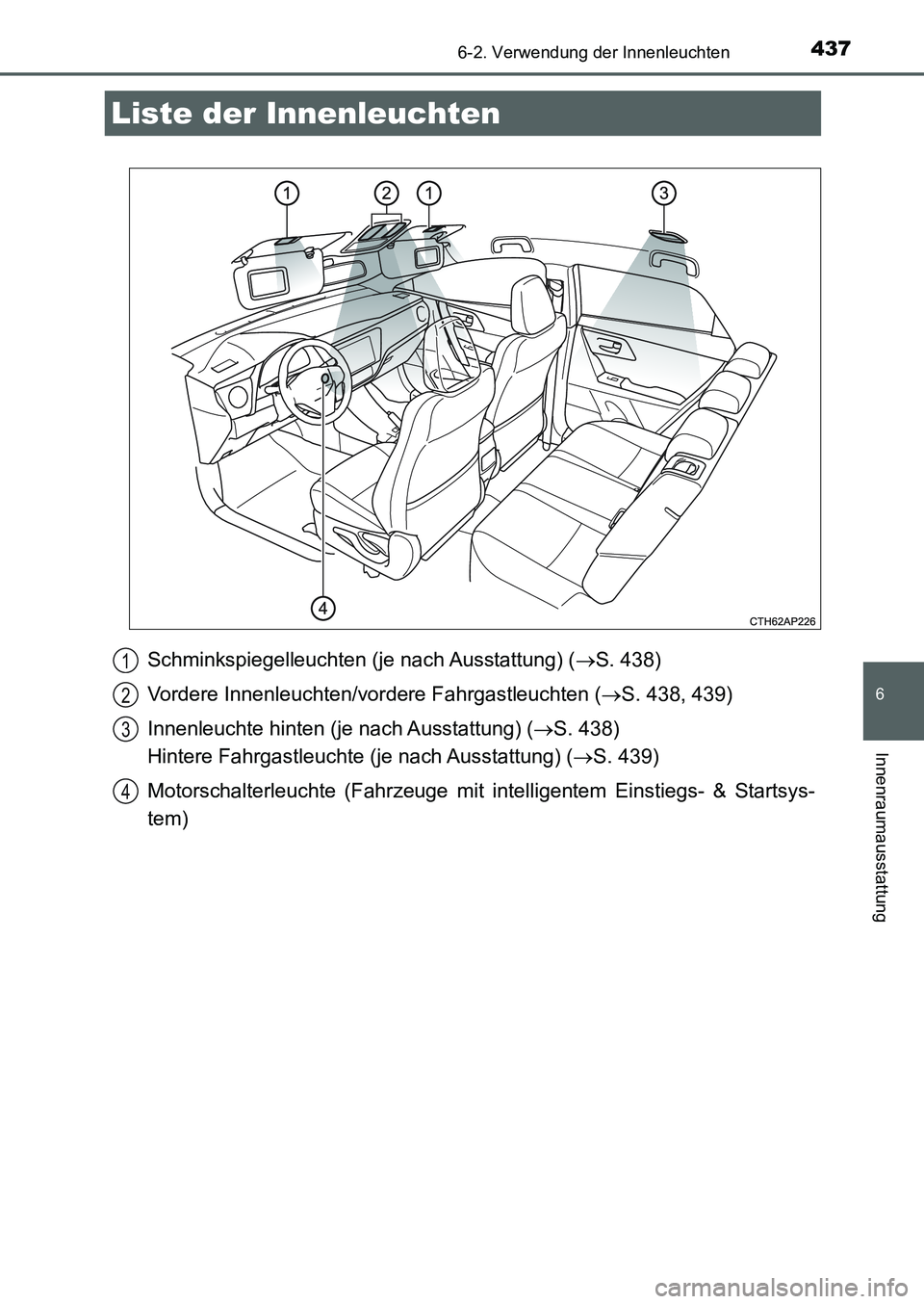 TOYOTA AURIS 2017 Betriebsanleitungen (in German) 437
6
Innenraumausstattung
UK_AURIS_HB_EM (OM12K99M)
6-2. Verwendung der Innenleuchten
Schminkspiegelleuchten (je nach Ausstattung) (S. 438)
Vordere Innenleuchten/vordere Fahrgastleuchten (S. 43 TOYOTA AURIS 2017 Betriebsanleitungen (in German) 437
6
Innenraumausstattung
UK_AURIS_HB_EM (OM12K99M)
6-2. Verwendung der Innenleuchten
Schminkspiegelleuchten (je nach Ausstattung) (S. 438)
Vordere Innenleuchten/vordere Fahrgastleuchten (S. 43