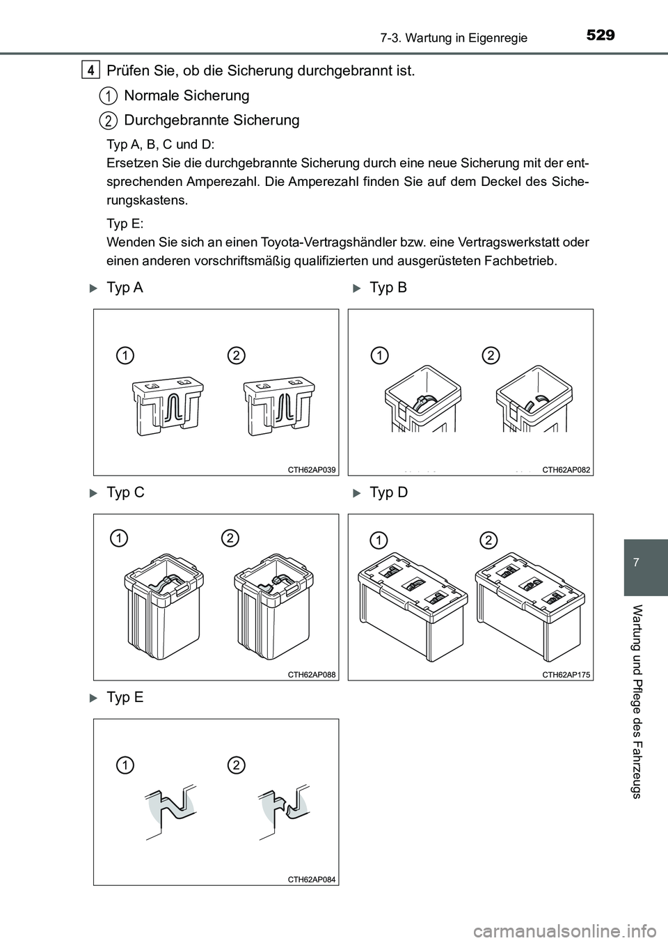 TOYOTA AURIS 2017 Betriebsanleitungen (in German) 5297-3. Wartung in Eigenregie
7
Wartung und Pflege des Fahrzeugs
UK_AURIS_HB_EM (OM12K99M)
Prüfen Sie, ob die Sicherung durchgebrannt ist.
Normale Sicherung
Durchgebrannte Sicherung
Typ A, B, C und D TOYOTA AURIS 2017 Betriebsanleitungen (in German) 5297-3. Wartung in Eigenregie
7
Wartung und Pflege des Fahrzeugs
UK_AURIS_HB_EM (OM12K99M)
Prüfen Sie, ob die Sicherung durchgebrannt ist.
Normale Sicherung
Durchgebrannte Sicherung
Typ A, B, C und D