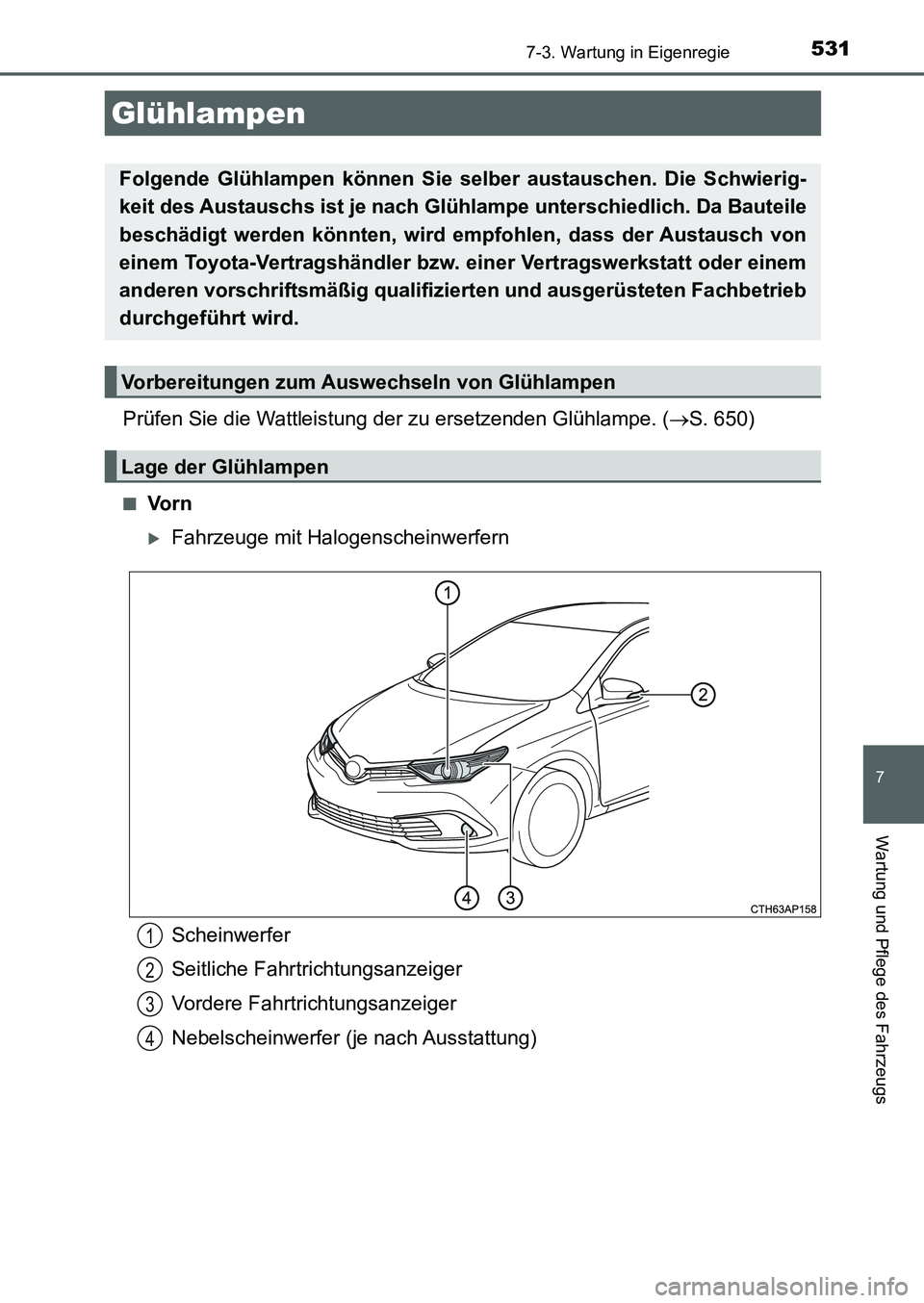 TOYOTA AURIS 2017  Betriebsanleitungen (in German) 5317-3. Wartung in Eigenregie
7
Wartung und Pflege des Fahrzeugs
UK_AURIS_HB_EM (OM12K99M)
Prüfen Sie die Wattleistung der zu ersetzenden Glühlampe. (S. 650)
■Vo r n
Fahrzeuge mit Halogensch