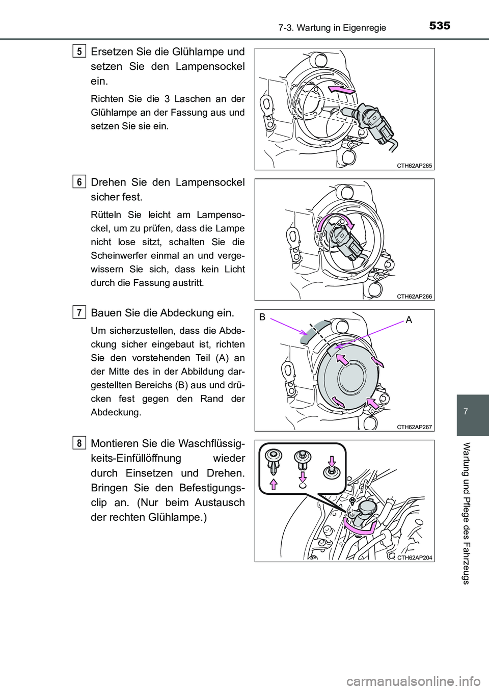 TOYOTA AURIS 2017  Betriebsanleitungen (in German) 5357-3. Wartung in Eigenregie
7
Wartung und Pflege des Fahrzeugs
UK_AURIS_HB_EM (OM12K99M)
Ersetzen Sie die Glühlampe und
setzen Sie den Lampensockel
ein. 
Richten Sie die 3 Laschen an der
Glühlampe