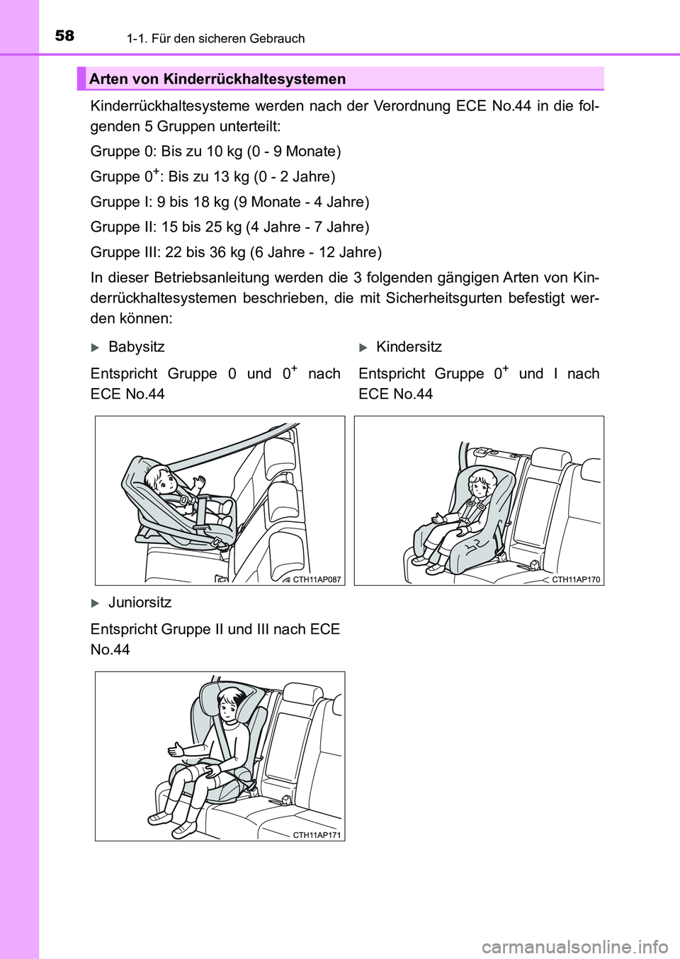 TOYOTA AURIS 2017 Betriebsanleitungen (in German) 581-1. Für den sicheren Gebrauch
UK_AURIS_HB_EM (OM12K99M)
Kinderrückhaltesysteme werden nach der Verordnung ECE No.44 in die fol-
genden 5 Gruppen unterteilt:
Gruppe 0: Bis zu 10 kg (0 - 9 Monate)
TOYOTA AURIS 2017 Betriebsanleitungen (in German) 581-1. Für den sicheren Gebrauch
UK_AURIS_HB_EM (OM12K99M)
Kinderrückhaltesysteme werden nach der Verordnung ECE No.44 in die fol-
genden 5 Gruppen unterteilt:
Gruppe 0: Bis zu 10 kg (0 - 9 Monate)