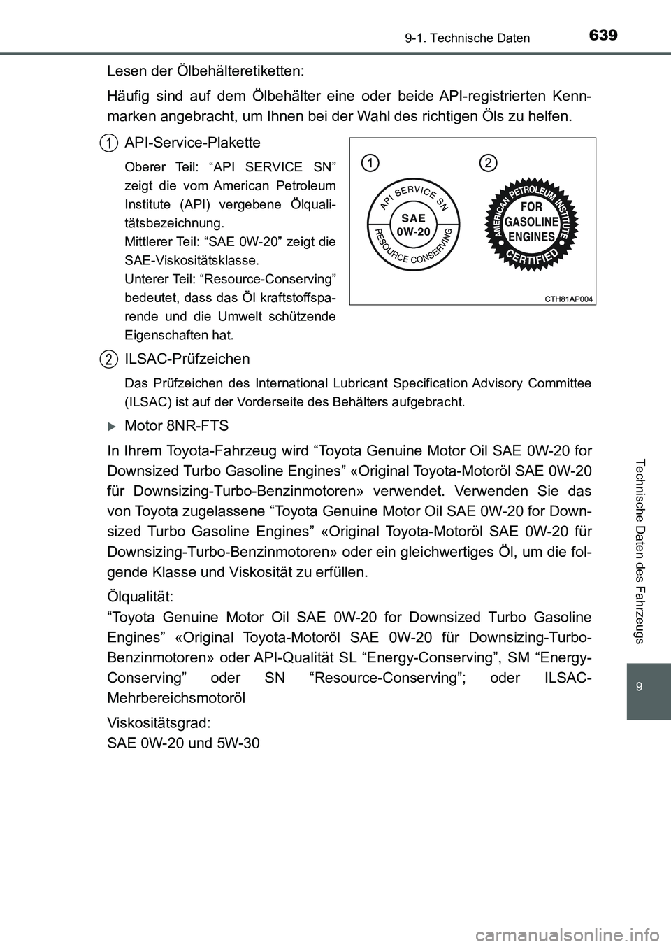 TOYOTA AURIS 2017 Betriebsanleitungen (in German) 639
9
9-1. Technische Daten
Technische Daten des Fahrzeugs
UK_AURIS_HB_EM (OM12K99M)
Lesen der Ölbehälteretiketten:
Häufig sind auf dem Ölbehälter eine oder beide API-registrierten Kenn-
marken a TOYOTA AURIS 2017 Betriebsanleitungen (in German) 639
9
9-1. Technische Daten
Technische Daten des Fahrzeugs
UK_AURIS_HB_EM (OM12K99M)
Lesen der Ölbehälteretiketten:
Häufig sind auf dem Ölbehälter eine oder beide API-registrierten Kenn-
marken a