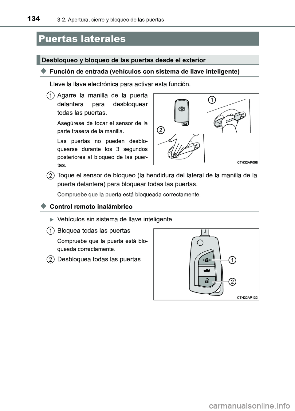 TOYOTA AURIS 2017  Manuale de Empleo (in Spanish) 134
UK_AURIS_HB_ES (OM12L00S)
3-2. Apertura, cierre y bloqueo de las puertas
◆Función de entrada (vehículos con sistema de llave inteligente) 
Lleve la llave electrónica para activar esta funció