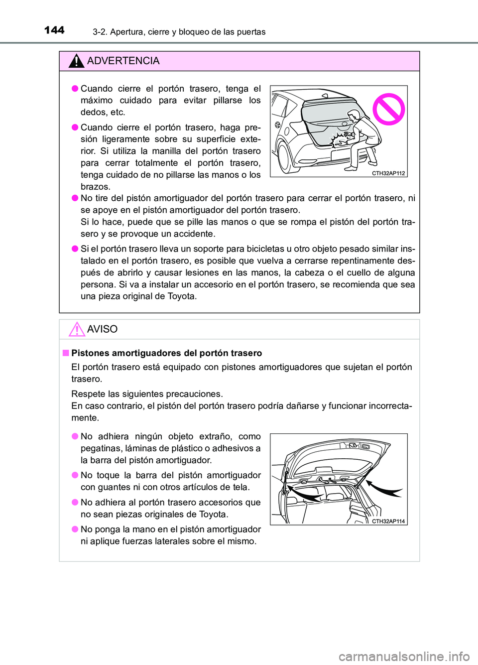 TOYOTA AURIS 2017  Manuale de Empleo (in Spanish) 1443-2. Apertura, cierre y bloqueo de las puertas
UK_AURIS_HB_ES (OM12L00S)
ADVERTENCIA
●No tire del pistón amortiguador del portón trasero para cerrar el portón trasero, ni 
se apoye en el pist