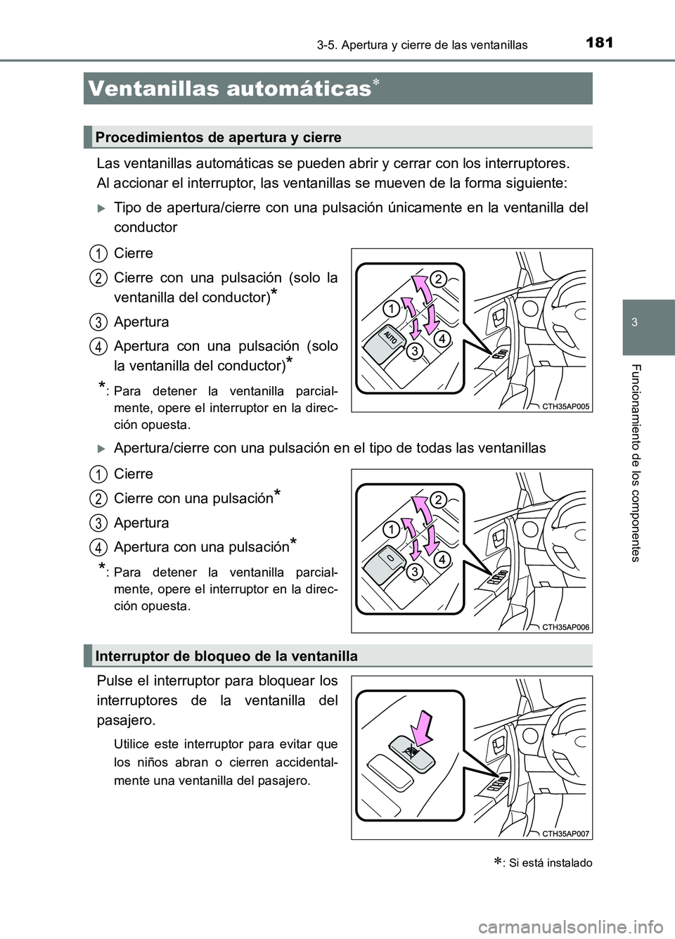 TOYOTA AURIS 2017  Manuale de Empleo (in Spanish) 181
3
Funcionamiento de los componentes
UK_AURIS_HB_ES (OM12L00S)
3-5. Apertura y cierre de las ventanillas
Las ventanillas automáticas se pueden abrir y cerrar con los interruptores.  
Al accionar e