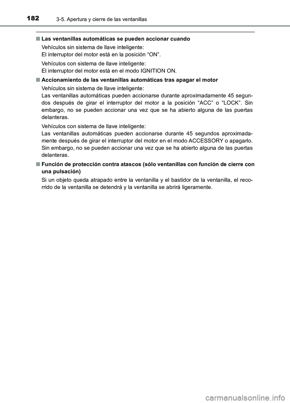 TOYOTA AURIS 2017  Manuale de Empleo (in Spanish) 1823-5. Apertura y cierre de las ventanillas
UK_AURIS_HB_ES (OM12L00S)
■Las ventanillas automáticas se pueden accionar cuando 
Vehículos sin sistema de llave inteligente:  
El interruptor del moto