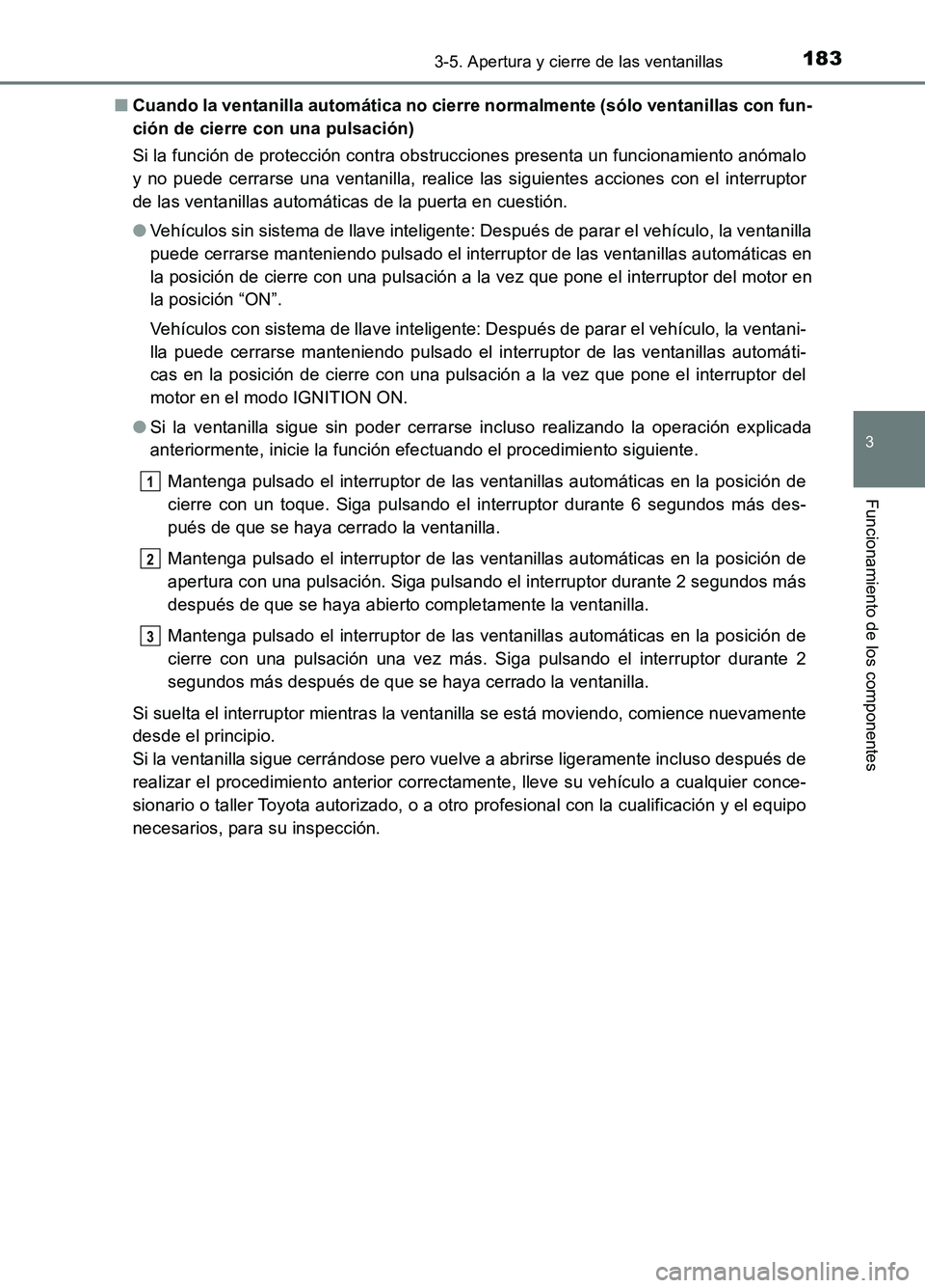 TOYOTA AURIS 2017  Manuale de Empleo (in Spanish) 1833-5. Apertura y cierre de las ventanillas
3
Funcionamiento de los componentes
UK_AURIS_HB_ES (OM12L00S) 
■ Cuando la ventanilla automática no cierre normalmente (sólo ventanillas con fun- 
ció
