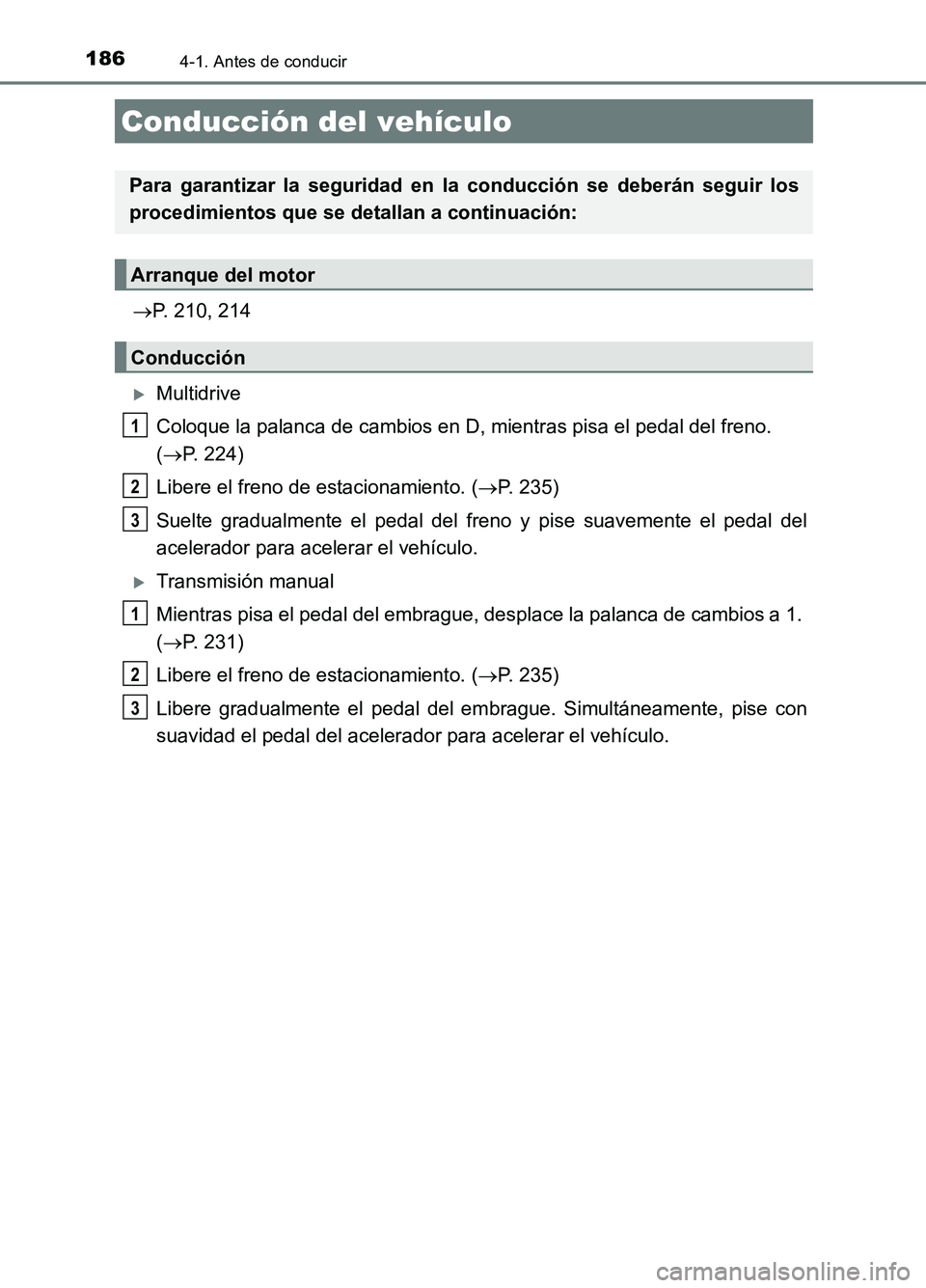 TOYOTA AURIS 2017  Manuale de Empleo (in Spanish) 186
UK_AURIS_HB_ES (OM12L00S)
4-1. Antes de conducir
P. 210, 214
Multidrive 
Coloque la palanca de cambios en D, mientras pisa el pedal del freno.  
( P. 224) 
Libere el freno de estacionamie
