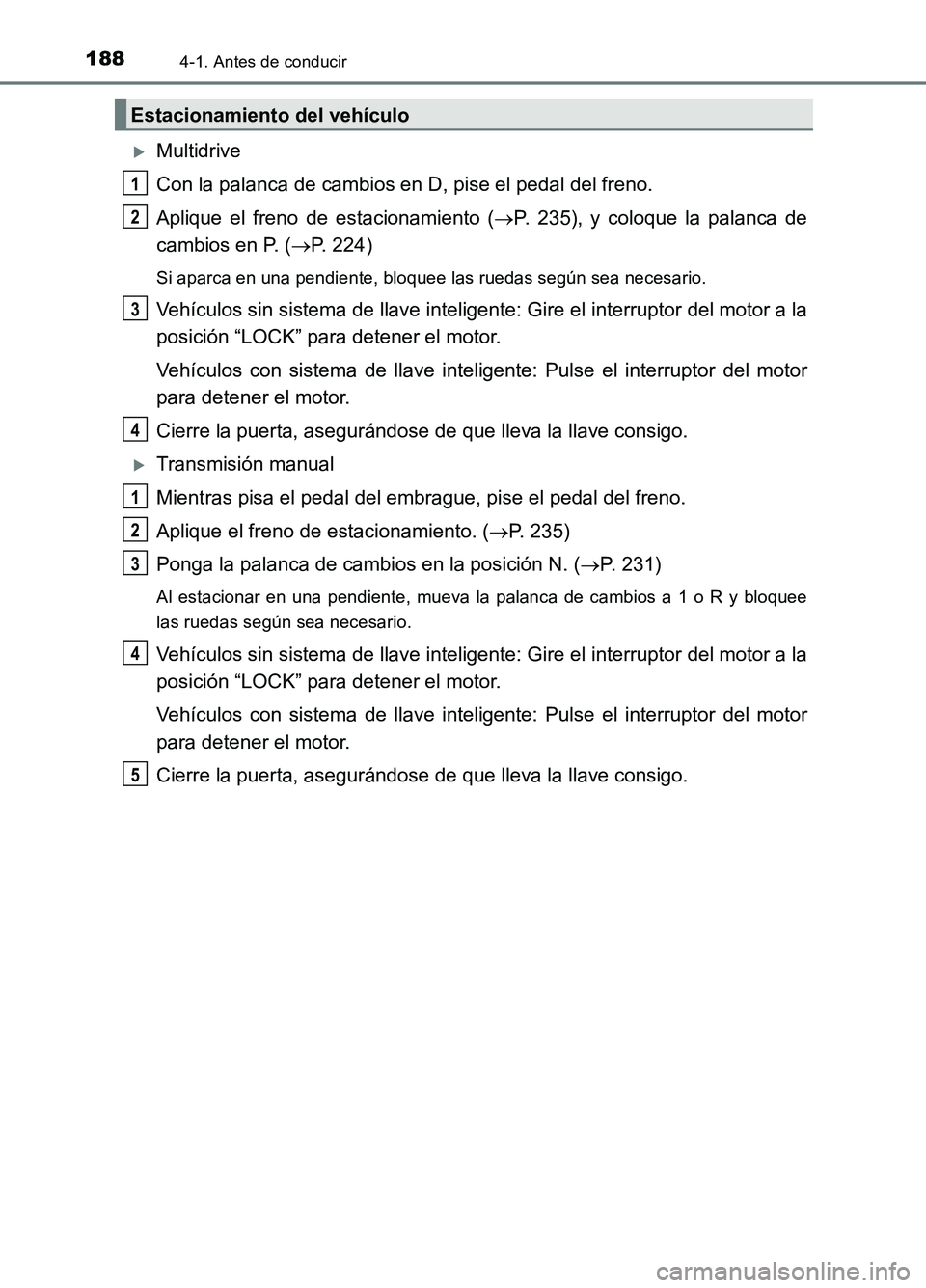 TOYOTA AURIS 2017  Manuale de Empleo (in Spanish) 1884-1. Antes de conducir
UK_AURIS_HB_ES (OM12L00S)
Multidrive 
Con la palanca de cambios en D, pise el pedal del freno. 
Aplique el freno de estacionamiento ( P. 235), y coloque la palanca de 
