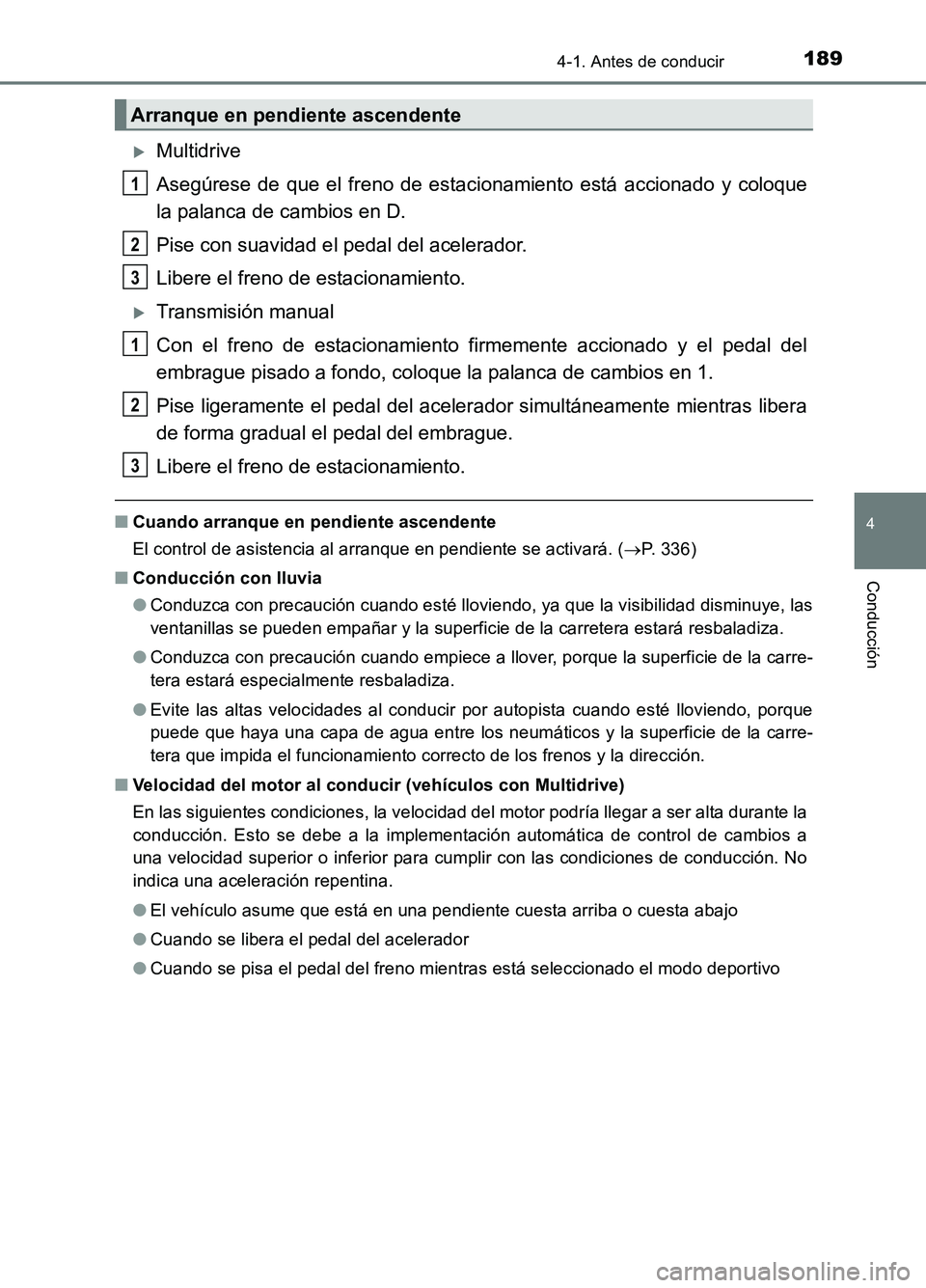 TOYOTA AURIS 2017  Manuale de Empleo (in Spanish) 1894-1. Antes de conducir
4
Conducción
UK_AURIS_HB_ES (OM12L00S)
Multidrive 
Asegúrese de que el freno de estacionamiento está accionado y coloque 
la palanca de cambios en D. 
Pise con suavidad