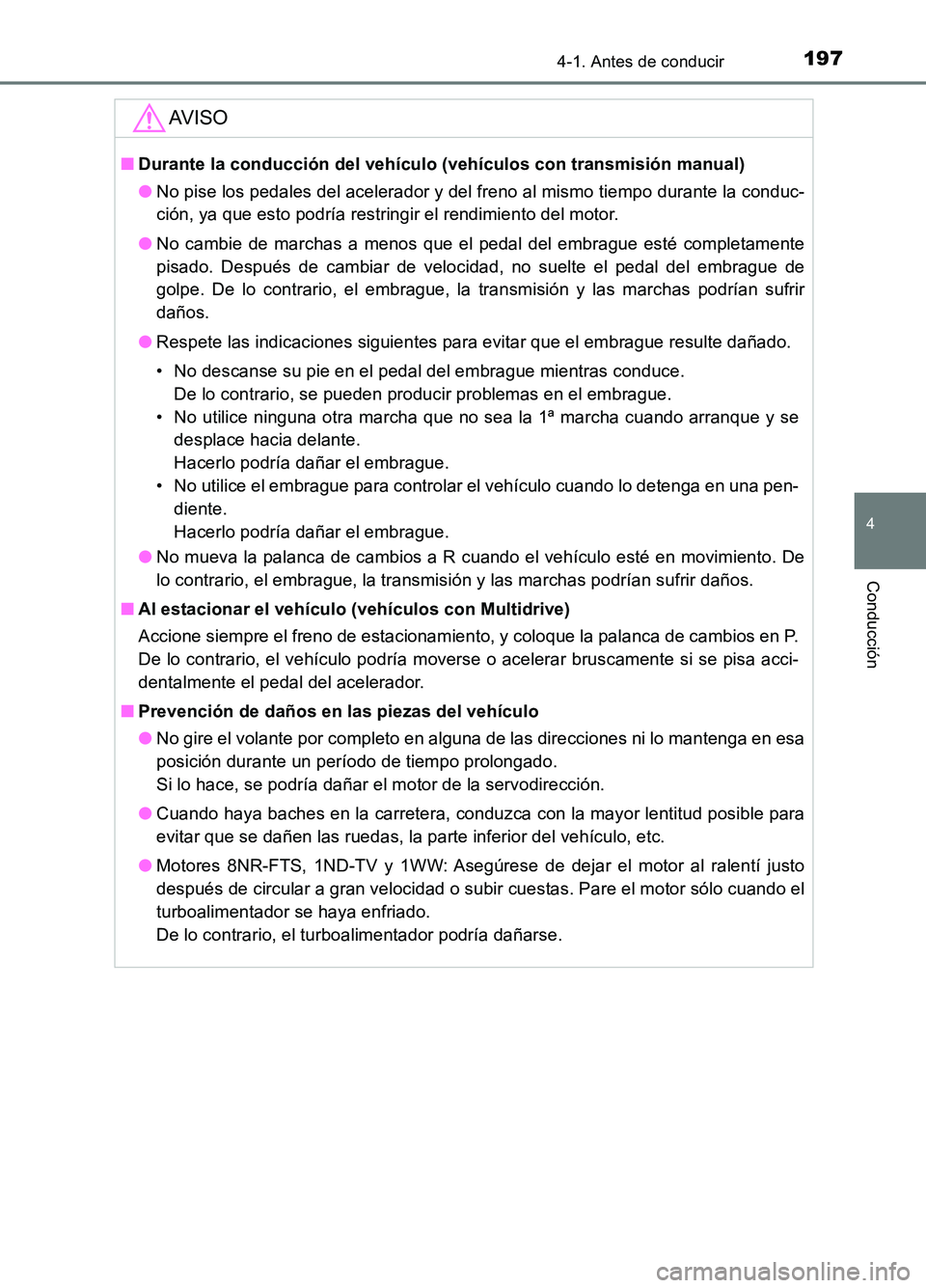TOYOTA AURIS 2017  Manuale de Empleo (in Spanish) 1974-1. Antes de conducir
4
Conducción
UK_AURIS_HB_ES (OM12L00S)
AV I S O
■Durante la conducción del vehículo (vehículos con transmisión manual) 
● No pise los pedales del acelerador y del fr