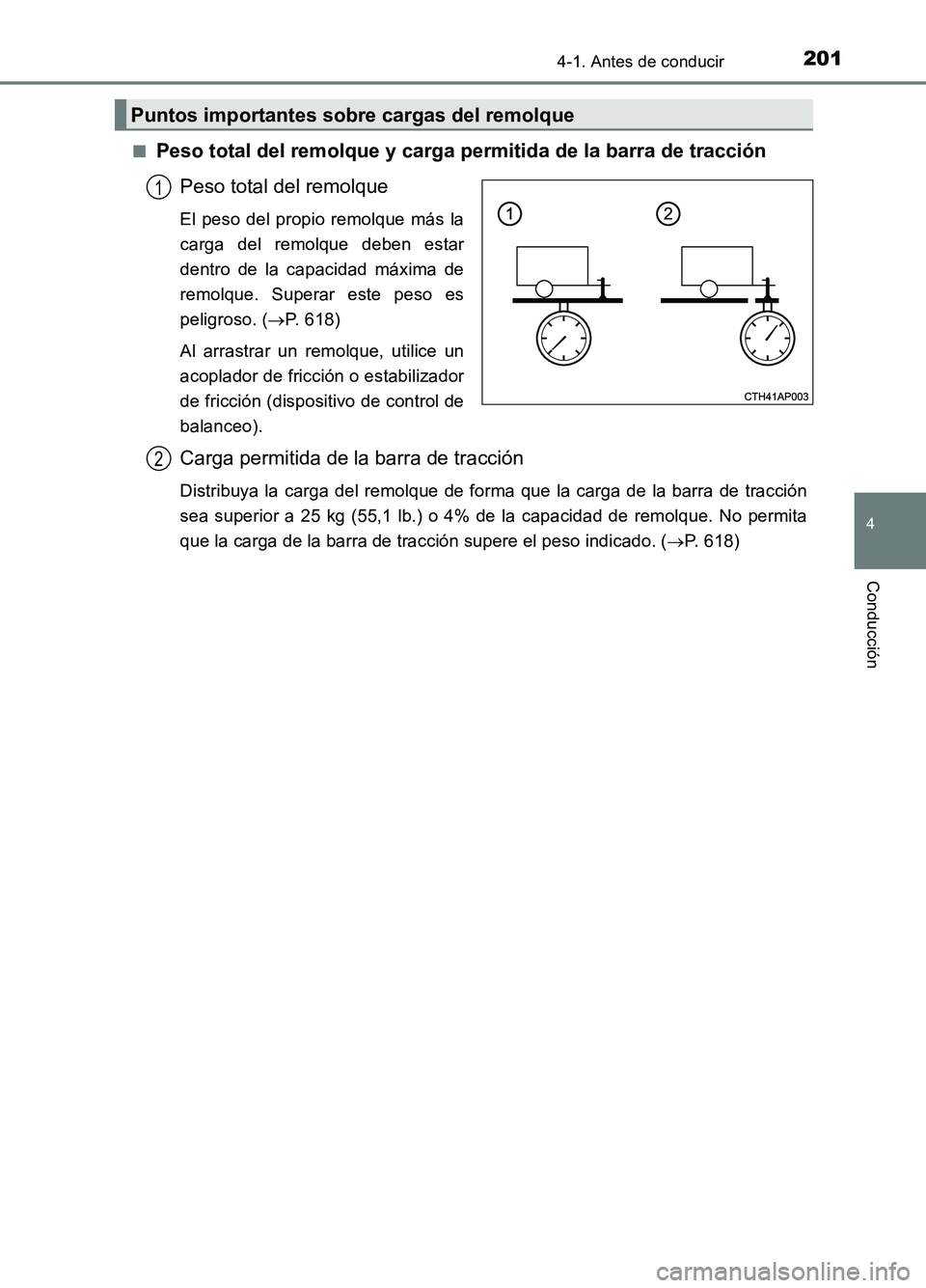 TOYOTA AURIS 2017  Manuale de Empleo (in Spanish) 2014-1. Antes de conducir
4
Conducción
UK_AURIS_HB_ES (OM12L00S) 
■Peso total del remolque y carga permitida de la barra de tracción 
Peso total del remolque
El peso del propio remolque más la 
c
