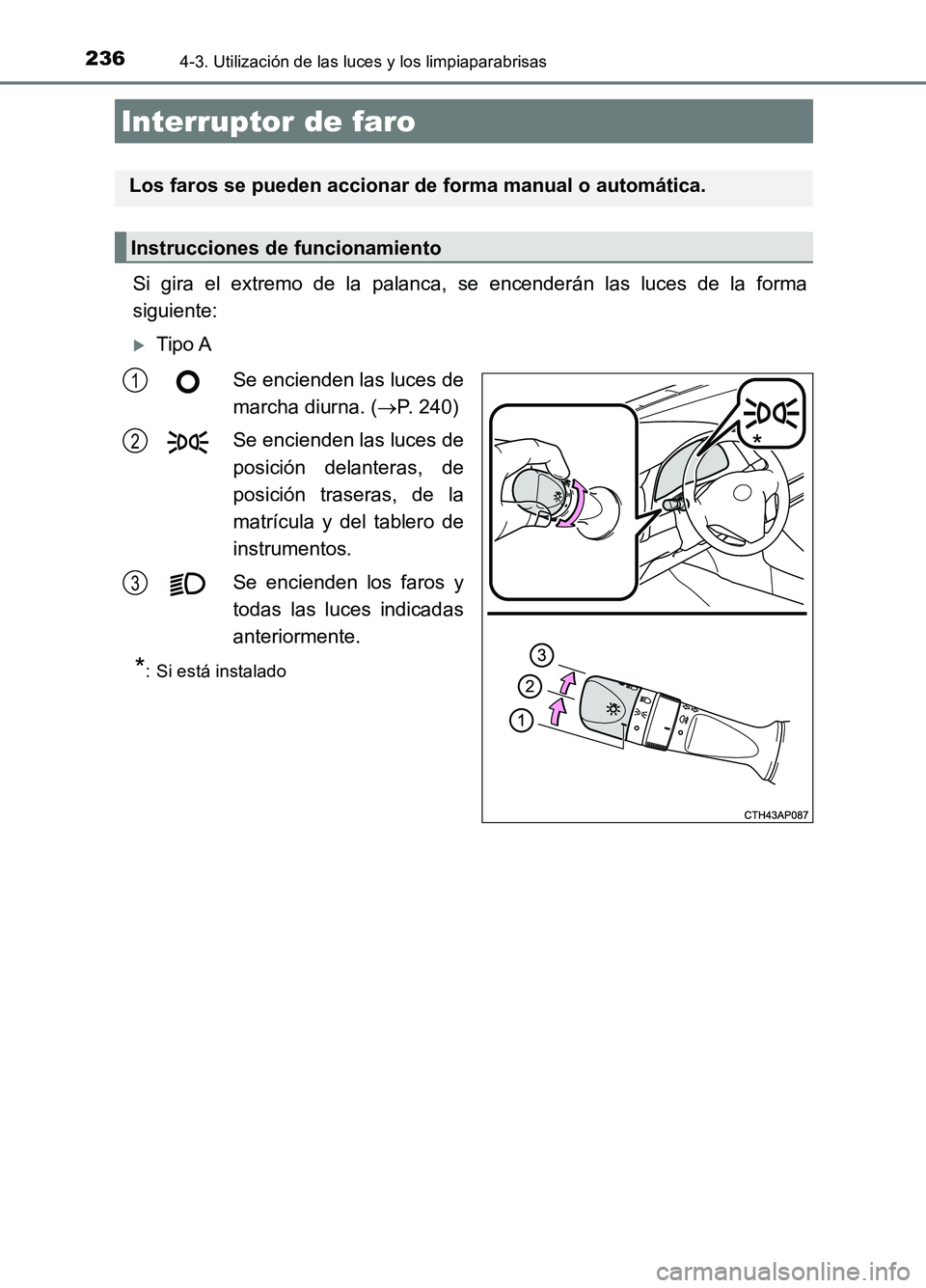 TOYOTA AURIS 2017 Manuale de Empleo (in Spanish) 236
UK_AURIS_HB_ES (OM12L00S)
4-3. Utilización de las luces y los limpiaparabrisas
Si gira el extremo de la palanca, se encenderán las luces de la forma
siguiente:
Tipo A
Se encienden las luces TOYOTA AURIS 2017 Manuale de Empleo (in Spanish) 236
UK_AURIS_HB_ES (OM12L00S)
4-3. Utilización de las luces y los limpiaparabrisas
Si gira el extremo de la palanca, se encenderán las luces de la forma
siguiente:
Tipo A
Se encienden las luces