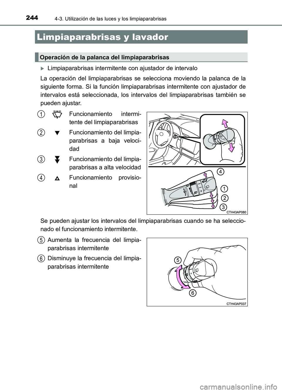 TOYOTA AURIS 2017 Manuale de Empleo (in Spanish) 2444-3. Utilización de las luces y los limpiaparabrisas
UK_AURIS_HB_ES (OM12L00S)
Limpiaparabrisas intermitente con ajustador de intervalo
La operación del limpiaparabrisas se selecciona moviend TOYOTA AURIS 2017 Manuale de Empleo (in Spanish) 2444-3. Utilización de las luces y los limpiaparabrisas
UK_AURIS_HB_ES (OM12L00S)
Limpiaparabrisas intermitente con ajustador de intervalo
La operación del limpiaparabrisas se selecciona moviend