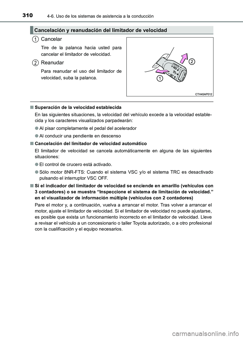 TOYOTA AURIS 2017  Manuale de Empleo (in Spanish) 3104-6. Uso de los sistemas de asistencia a la conducción
UK_AURIS_HB_ES (OM12L00S)
Cancelar
Tire de la palanca hacia usted para 
cancelar el limitador de velocidad.
Reanudar
Para reanudar el uso del