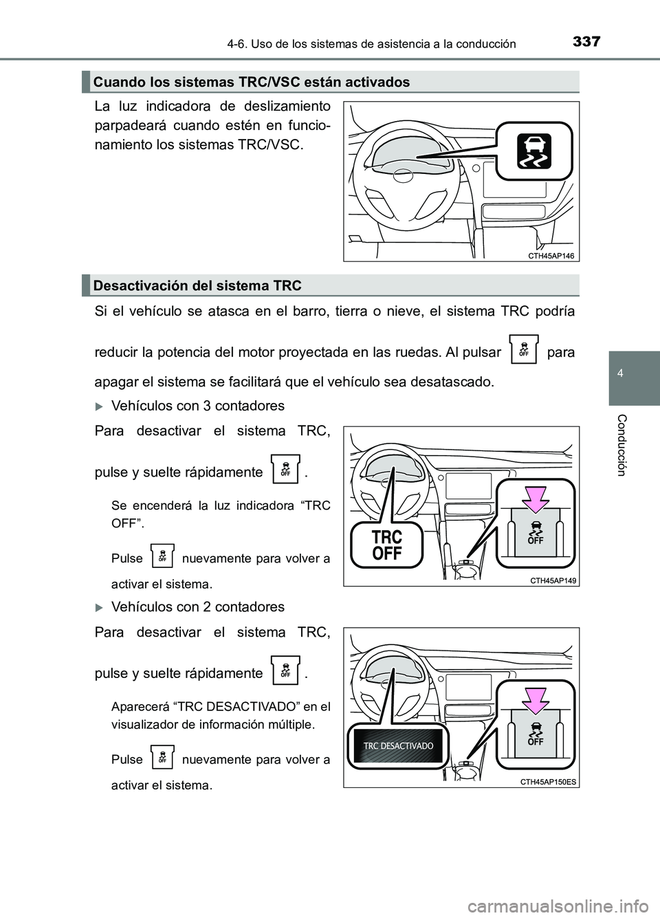 TOYOTA AURIS 2017  Manuale de Empleo (in Spanish) 3374-6. Uso de los sistemas de asistencia a la conducción
4
Conducción
UK_AURIS_HB_ES (OM12L00S)
La luz indicadora de deslizamiento 
parpadeará cuando estén en funcio-
namiento los sistemas TRC/VS